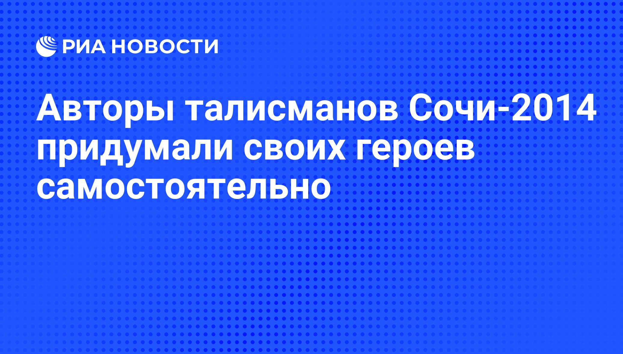 Авторы талисманов Сочи-2014 придумали своих героев самостоятельно - РИА  Новости, 27.02.2011