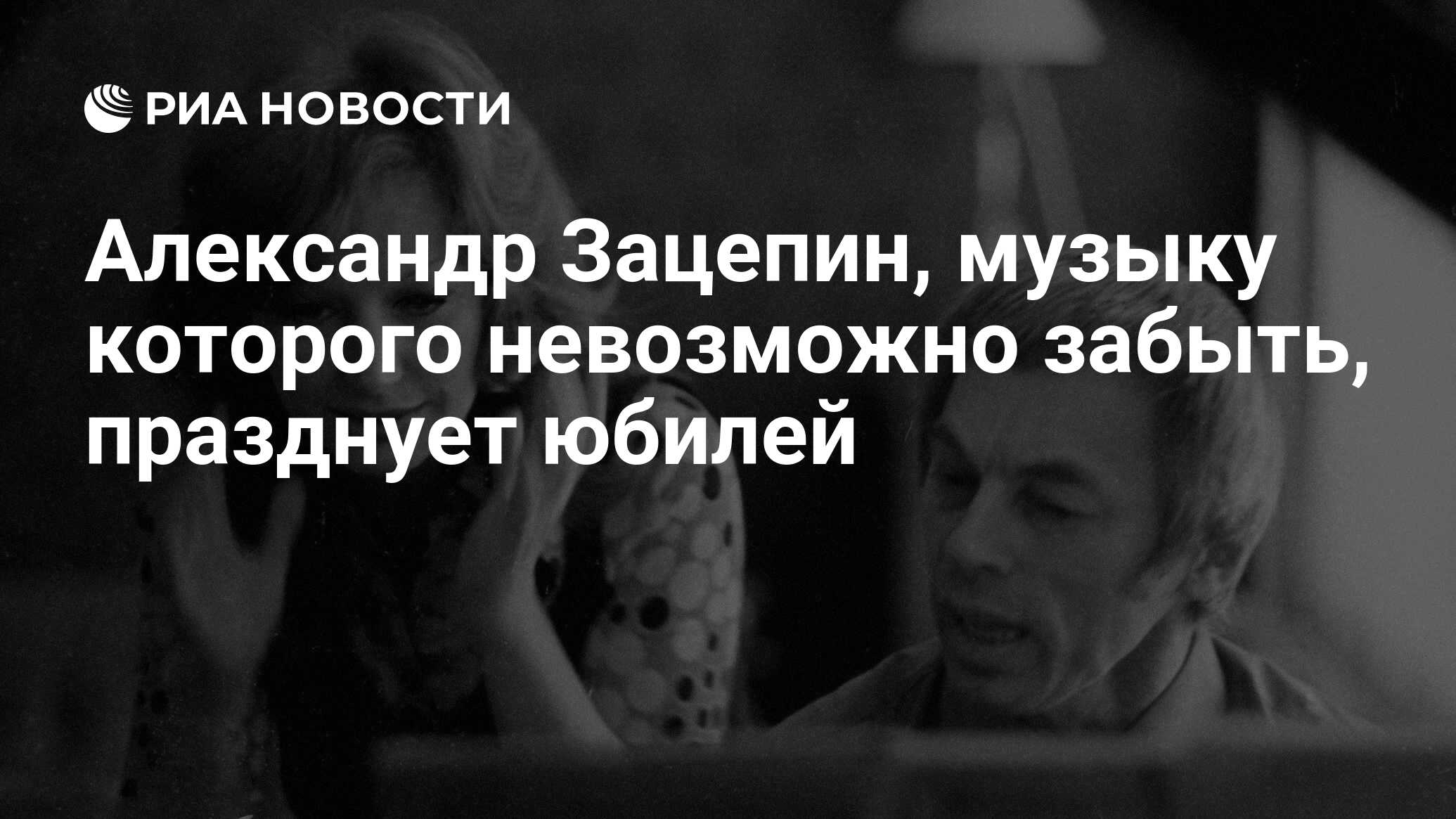 Александр Зацепин, музыку которого невозможно забыть, празднует юбилей -  РИА Новости, 10.03.2011