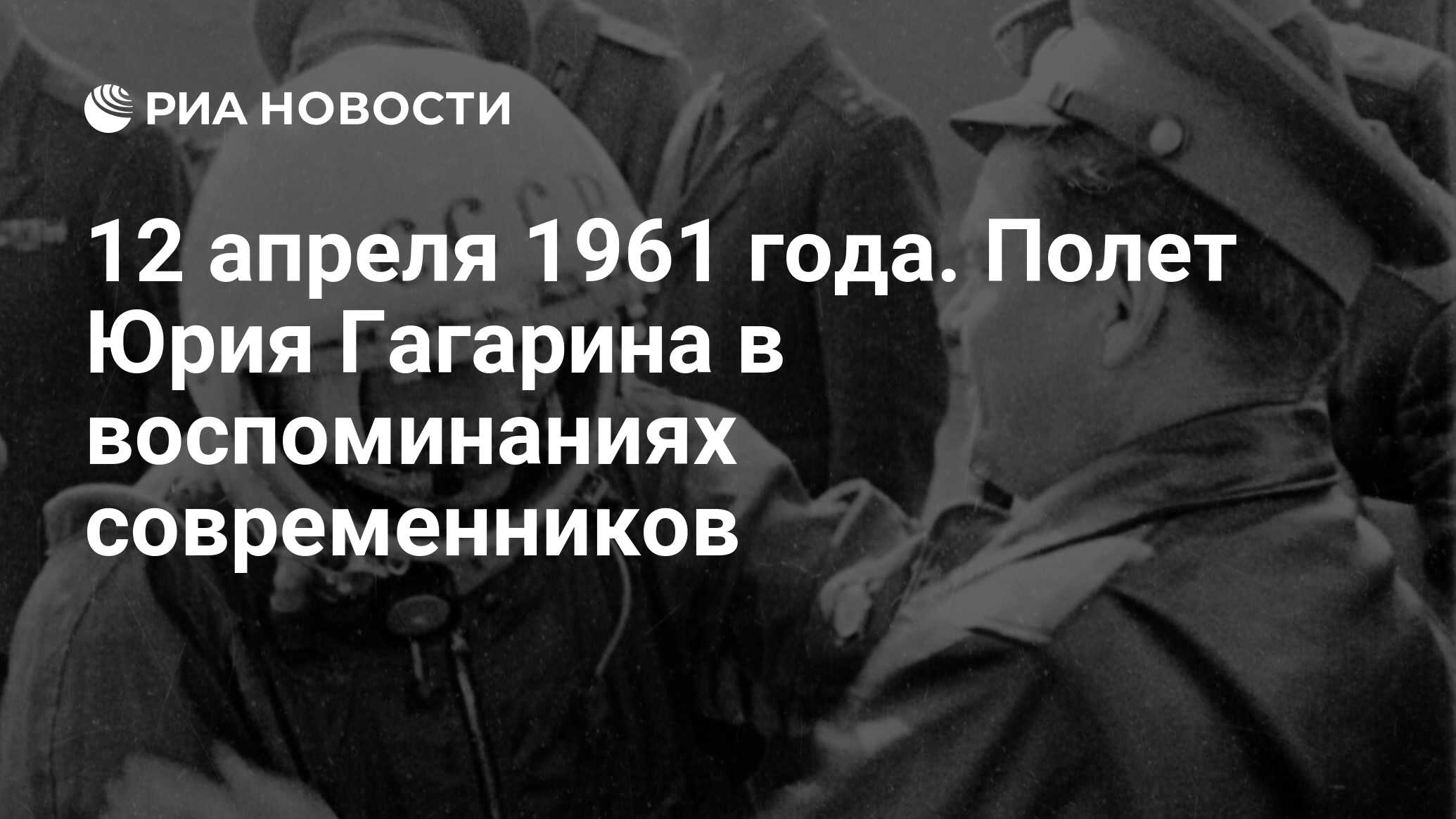 12 апреля 1961 года. Полет Юрия Гагарина в воспоминаниях современников -  РИА Новости, 08.04.2011