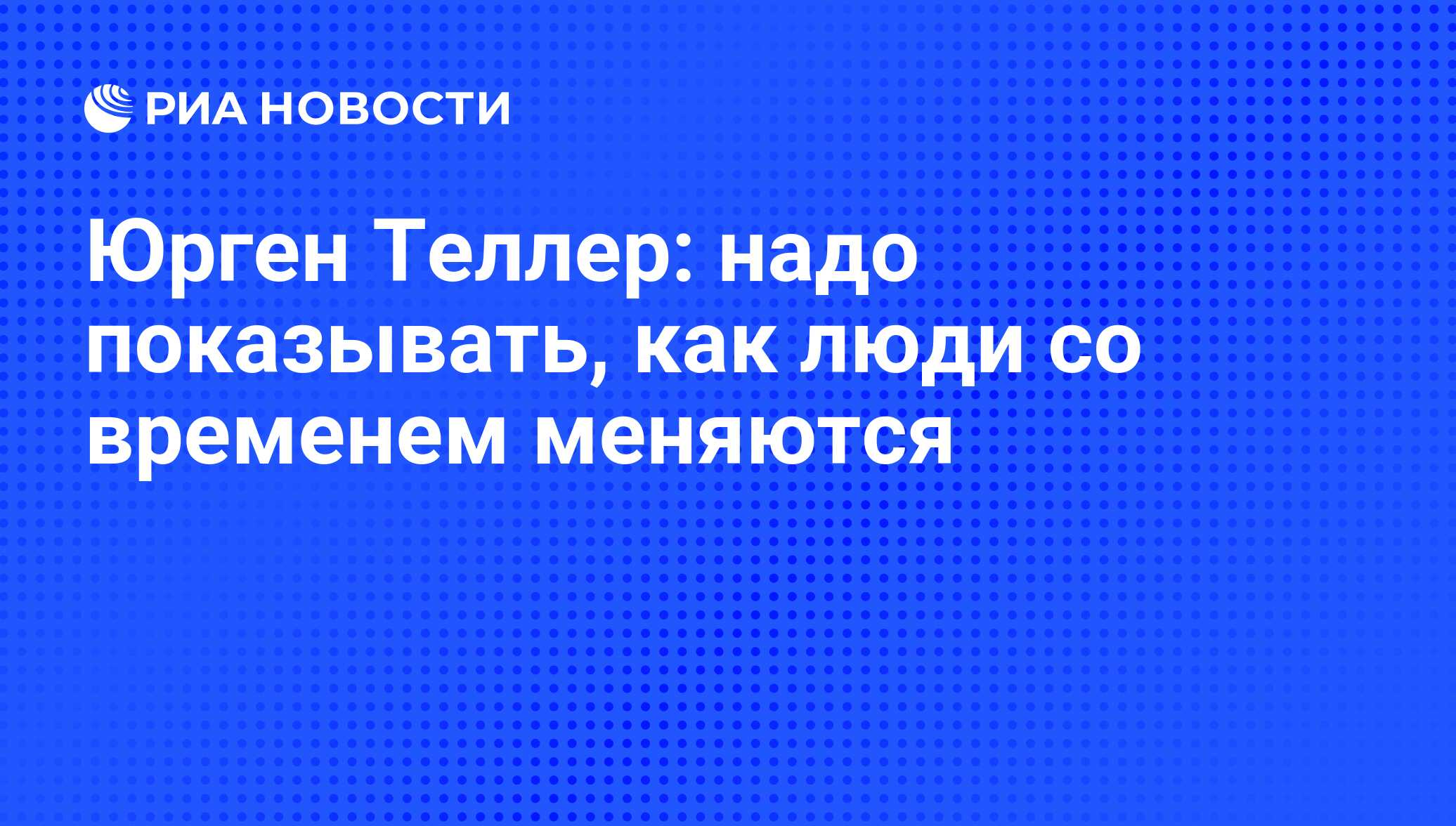 Юрген Теллер: надо показывать, как люди со временем меняются - РИА Новости,  14.04.2011