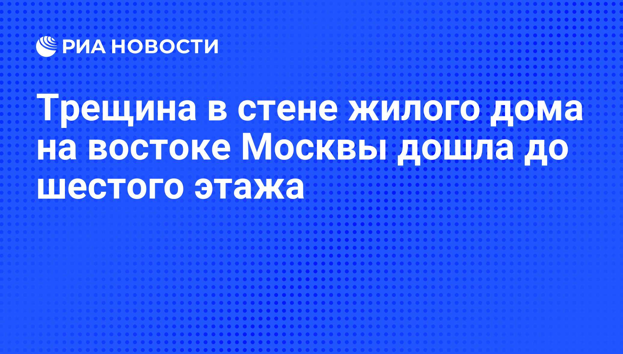 Трещина в стене жилого дома на востоке Москвы дошла до шестого этажа - РИА  Новости, 15.04.2011