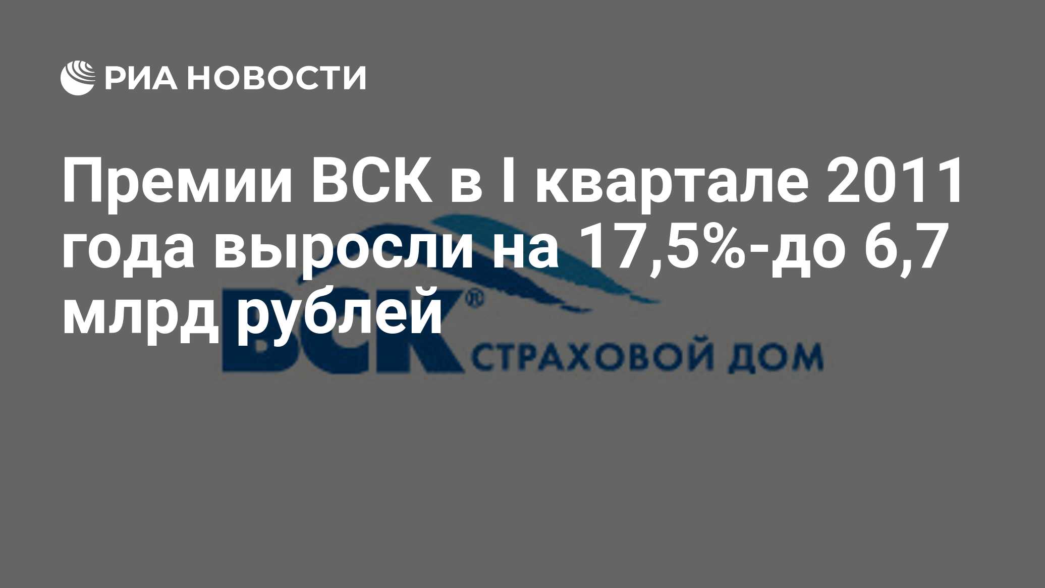 Премии ВСК в I квартале 2011 года выросли на 17,5%-до 6,7 млрд рублей - РИА  Новости, 20.04.2011