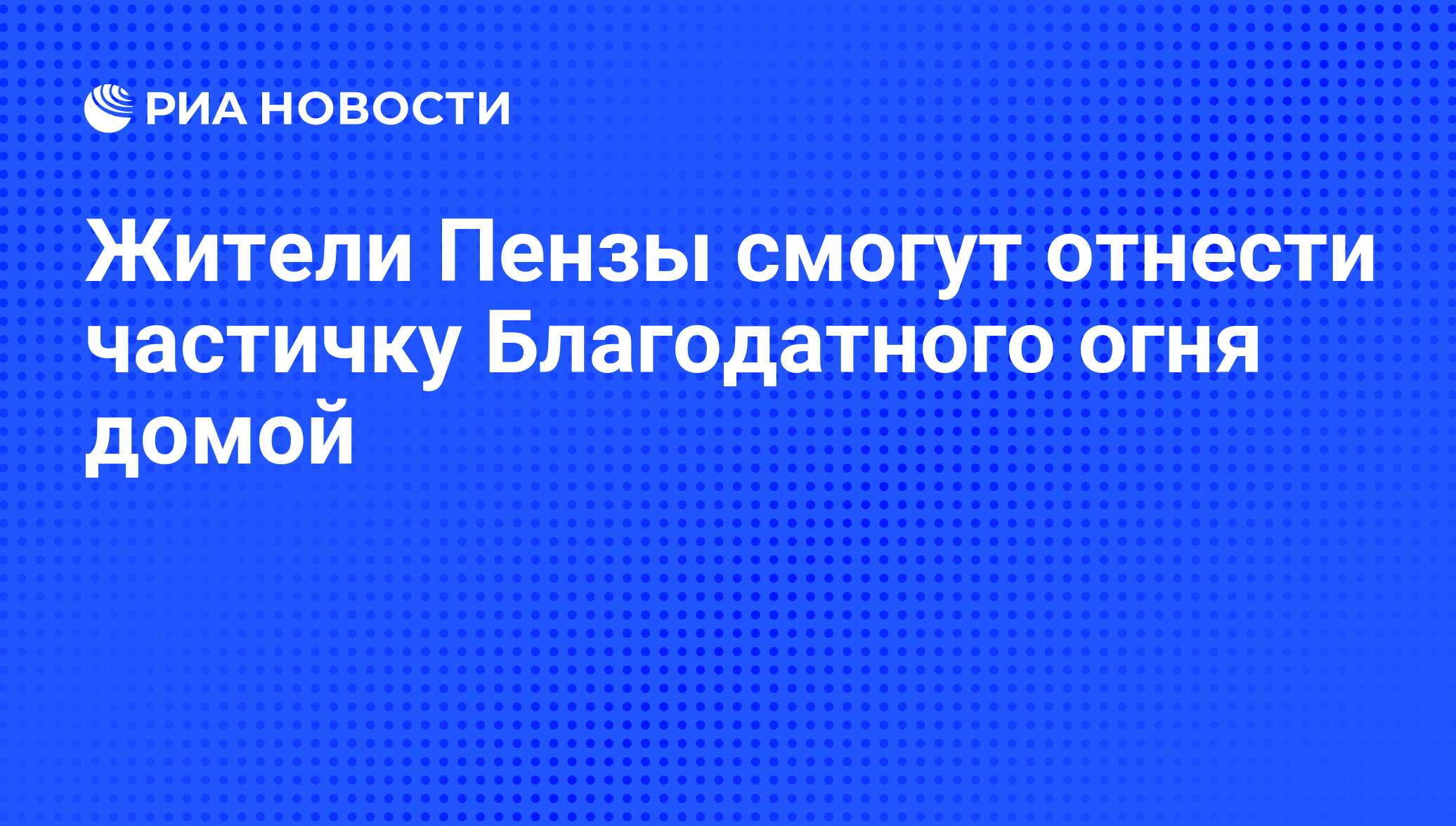 Жители Пензы смогут отнести частичку Благодатного огня домой - РИА Новости,  24.04.2011