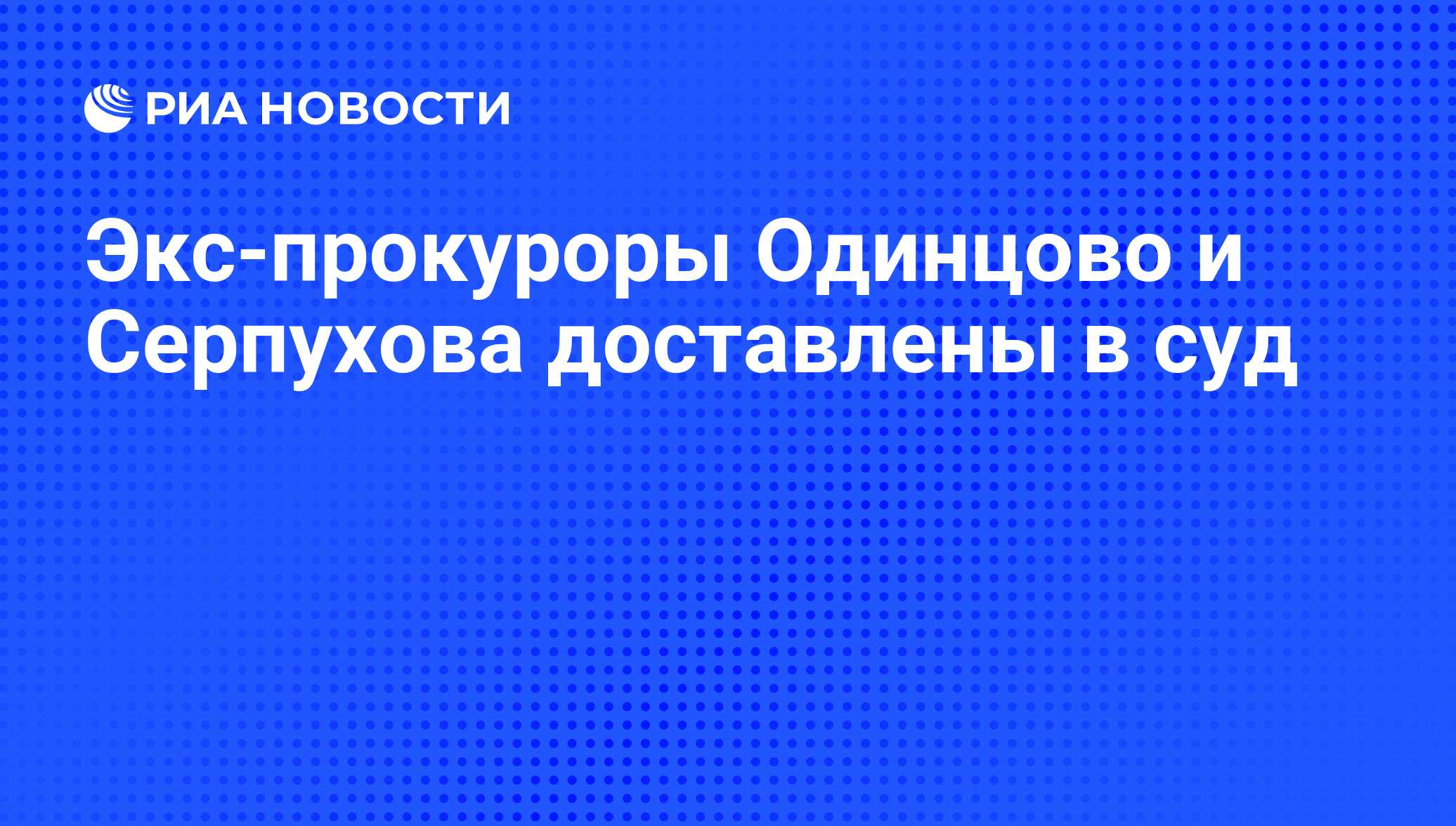 Экс-прокуроры Одинцово и Серпухова доставлены в суд - РИА Новости,  19.05.2011