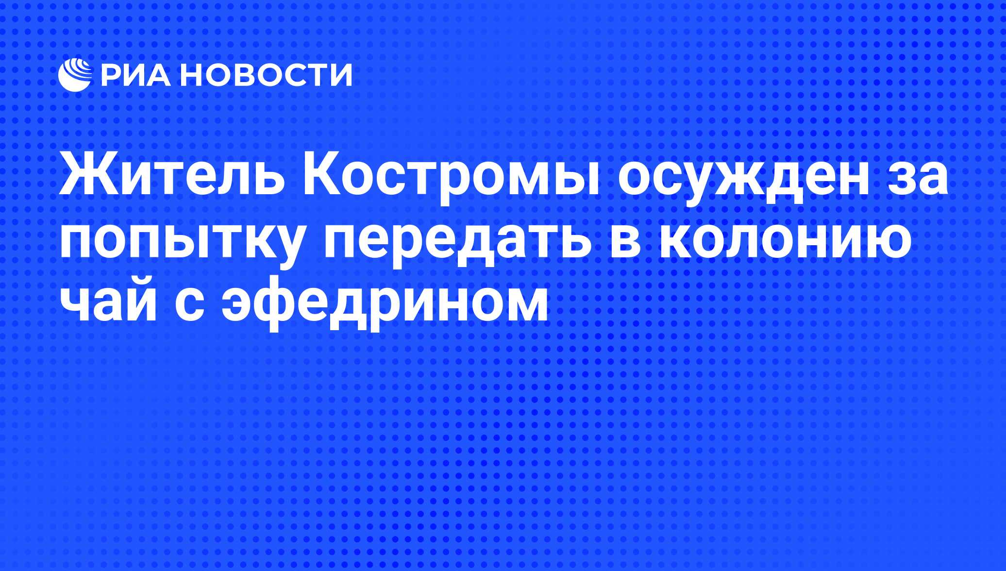 Житель Костромы осужден за попытку передать в колонию чай с эфедрином - РИА  Новости, 27.05.2011