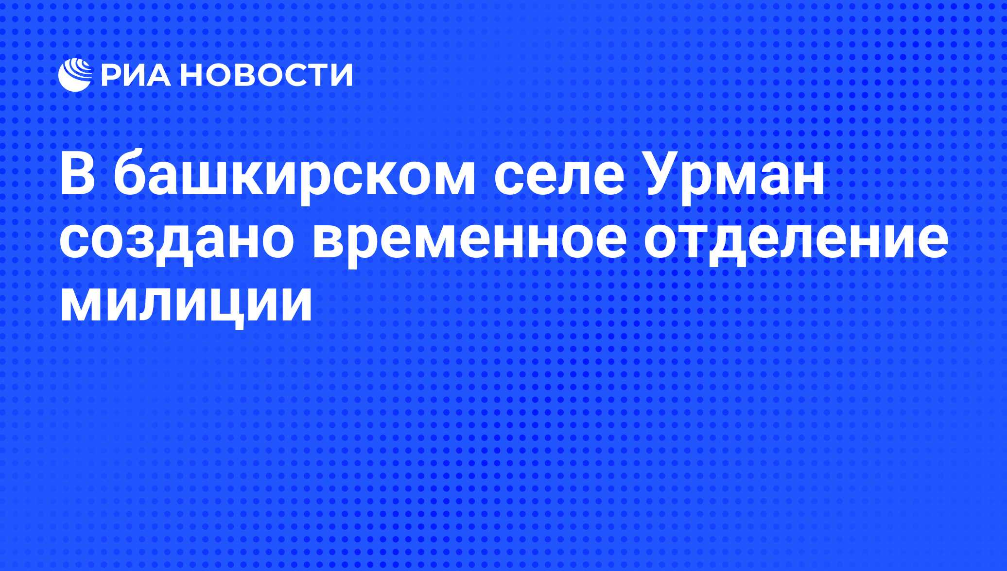 В башкирском селе Урман создано временное отделение милиции - РИА Новости,  31.05.2011