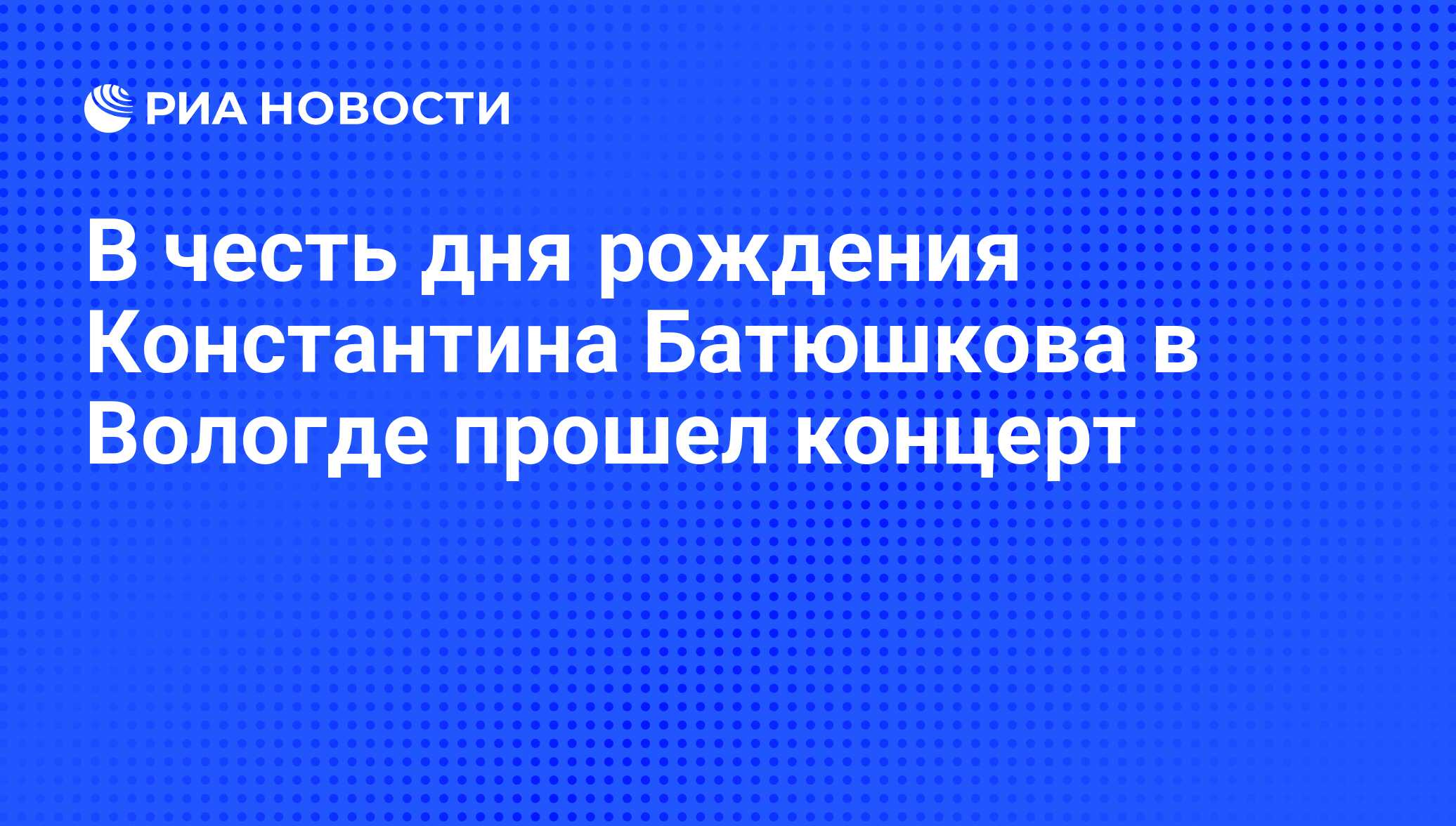 В честь дня рождения Константина Батюшкова в Вологде прошел концерт - РИА  Новости, 01.06.2011