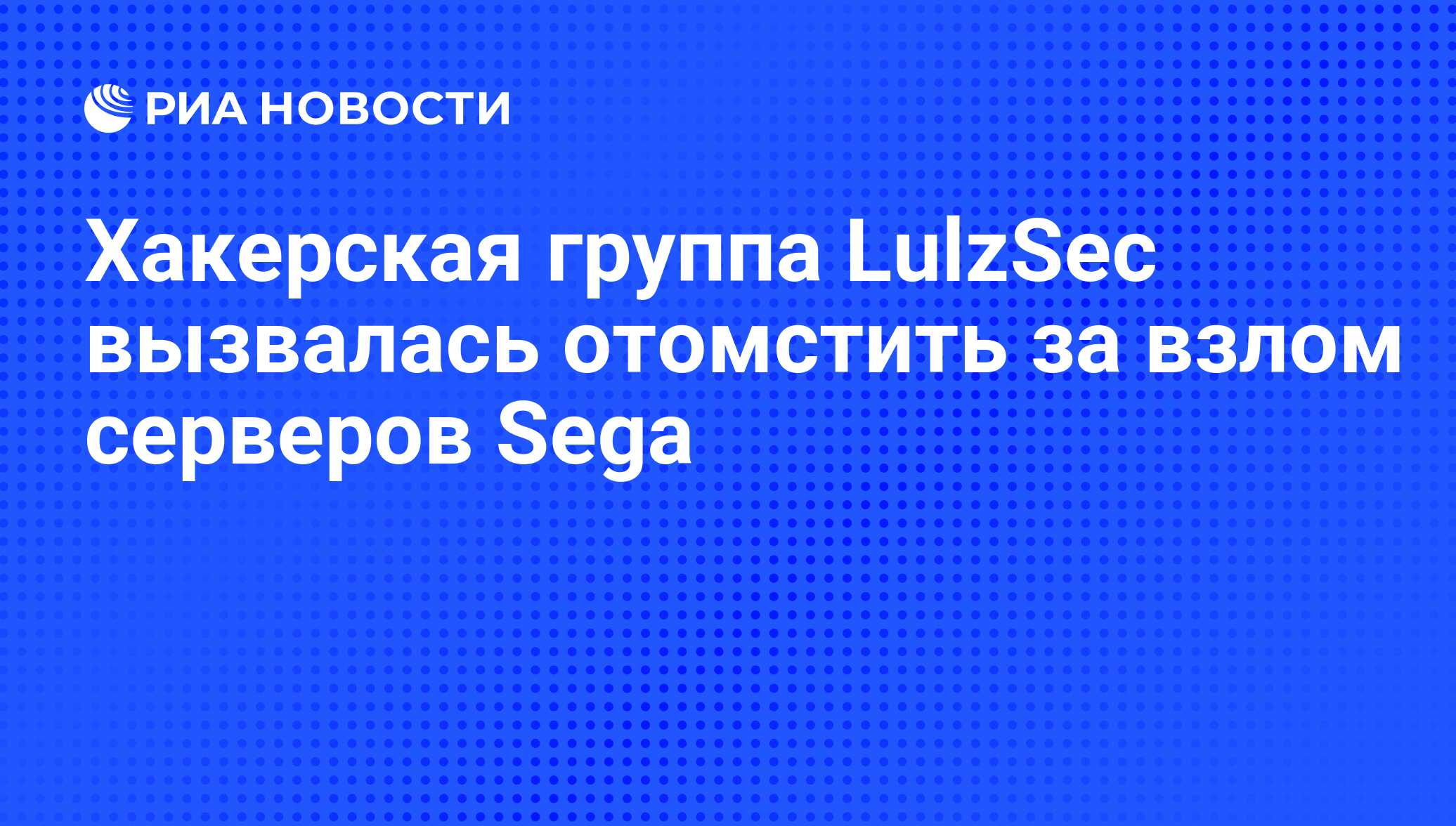 Хакерская группа LulzSec вызвалась отомстить за взлом серверов Sega - РИА  Новости, 20.06.2011