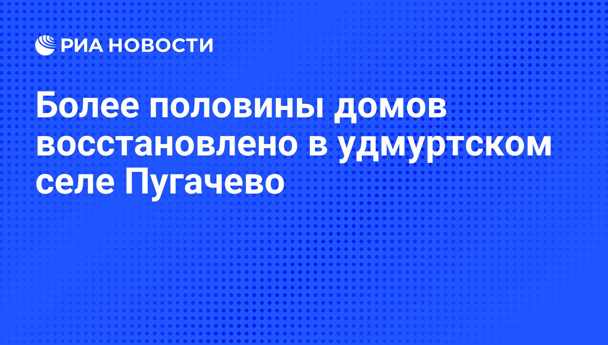 Более половины домов восстановлено в удмуртском селе Пугачево - РИА  Новости, 20.06.2011