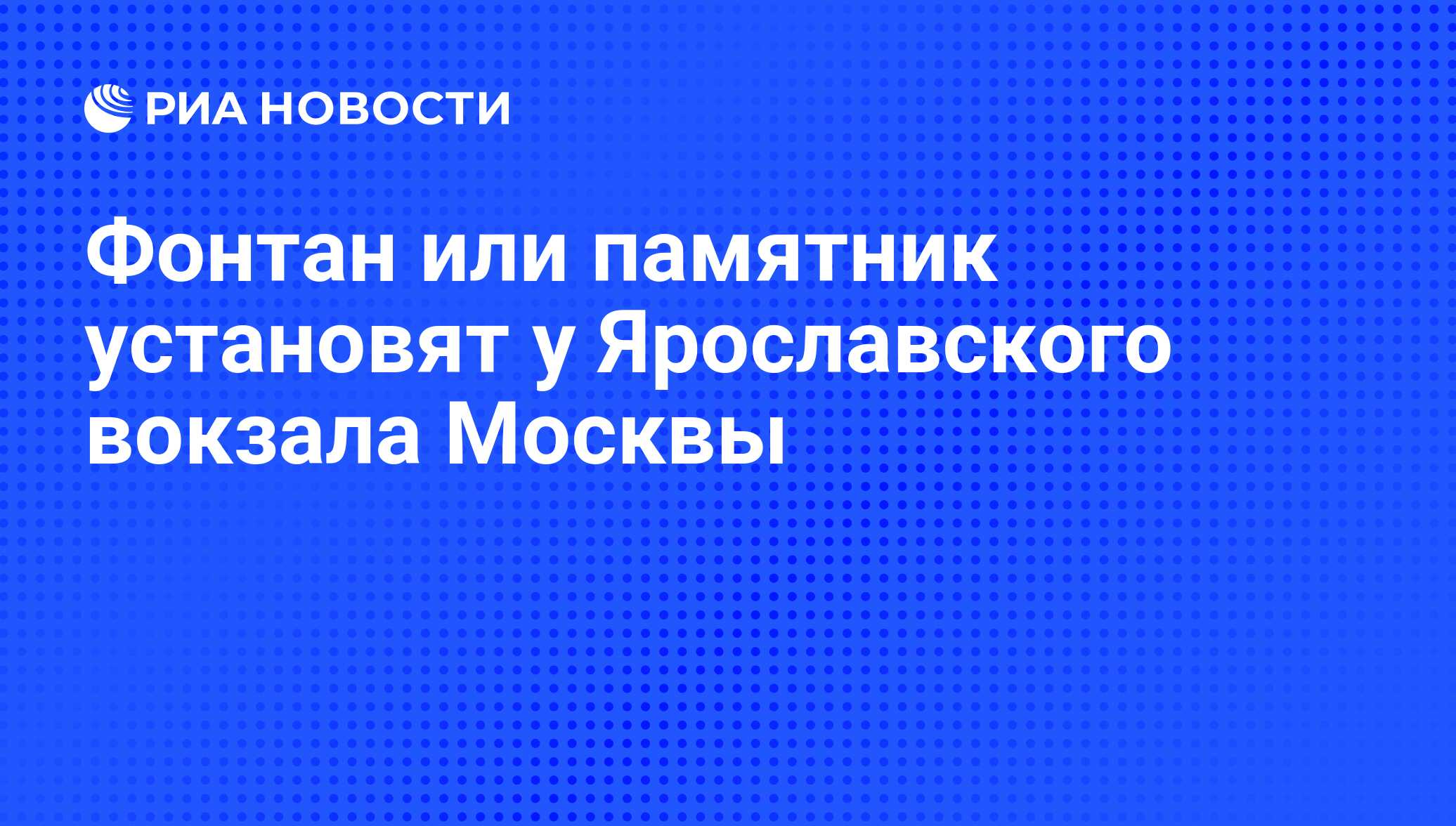 Фонтан или памятник установят у Ярославского вокзала Москвы - РИА Новости,  23.06.2011