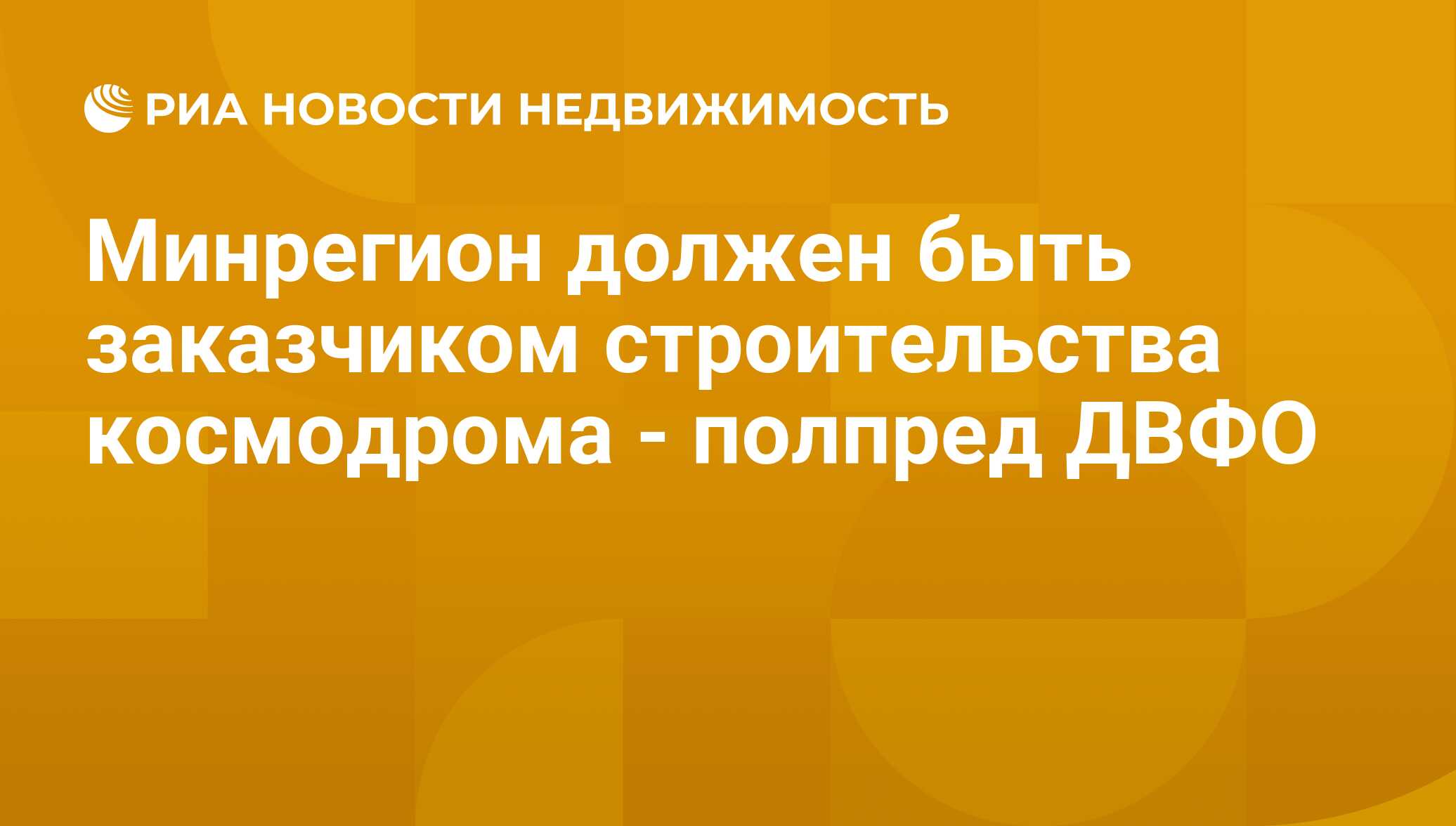 Минрегион должен быть заказчиком строительства космодрома - полпред ДВФО -  Недвижимость РИА Новости, 29.02.2020