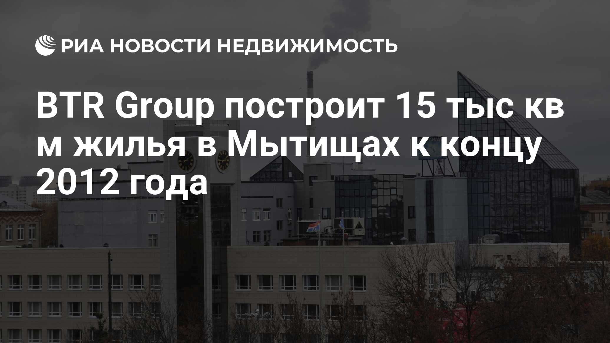 BTR Group построит 15 тыс кв м жилья в Мытищах к концу 2012 года -  Недвижимость РИА Новости, 29.02.2020