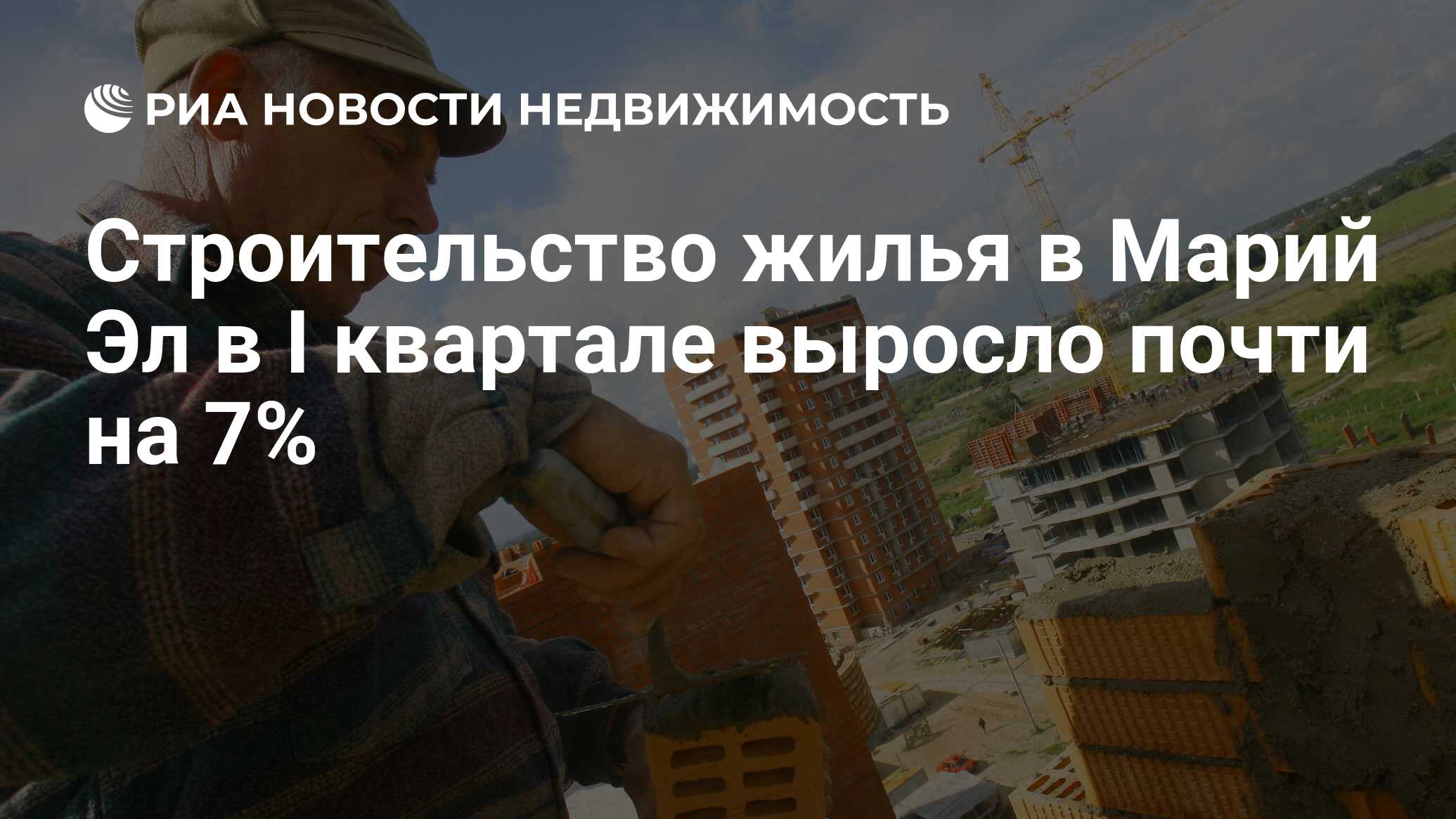 Строительство жилья в Марий Эл в I квартале выросло почти на 7% -  Недвижимость РИА Новости, 29.02.2020