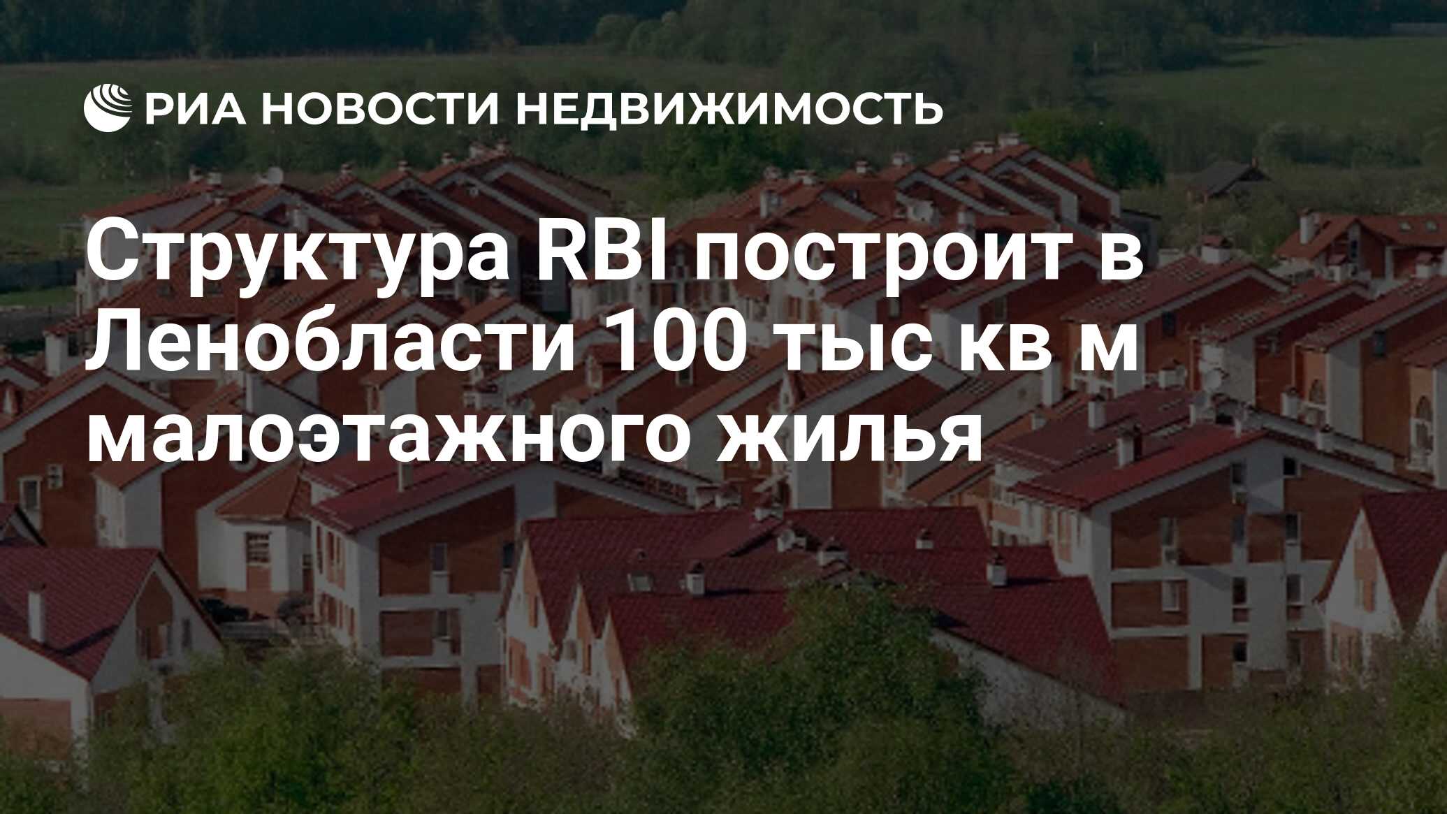 Структура RBI построит в Ленобласти 100 тыс кв м малоэтажного жилья -  Недвижимость РИА Новости, 29.02.2020