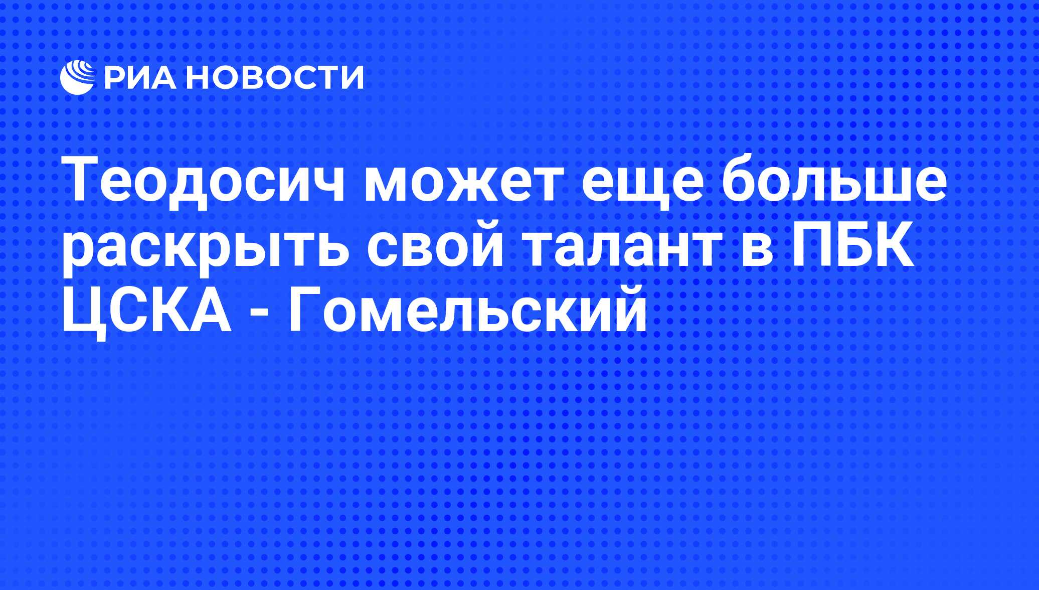 Теодосич может еще больше раскрыть свой талант в ПБК ЦСКА - Гомельский -  РИА Новости, 06.07.2011