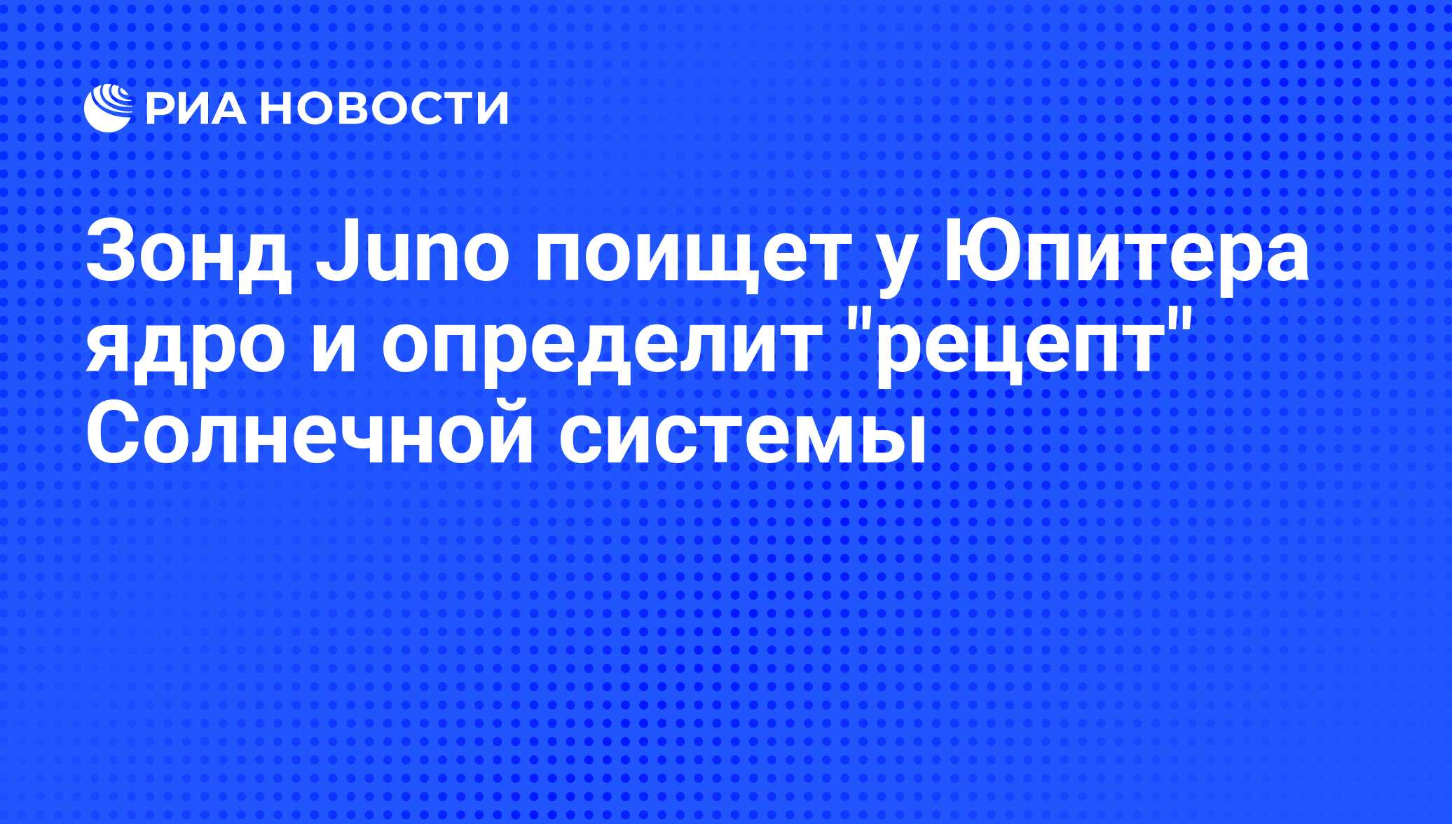 Зонд Juno поищет у Юпитера ядро и определит 