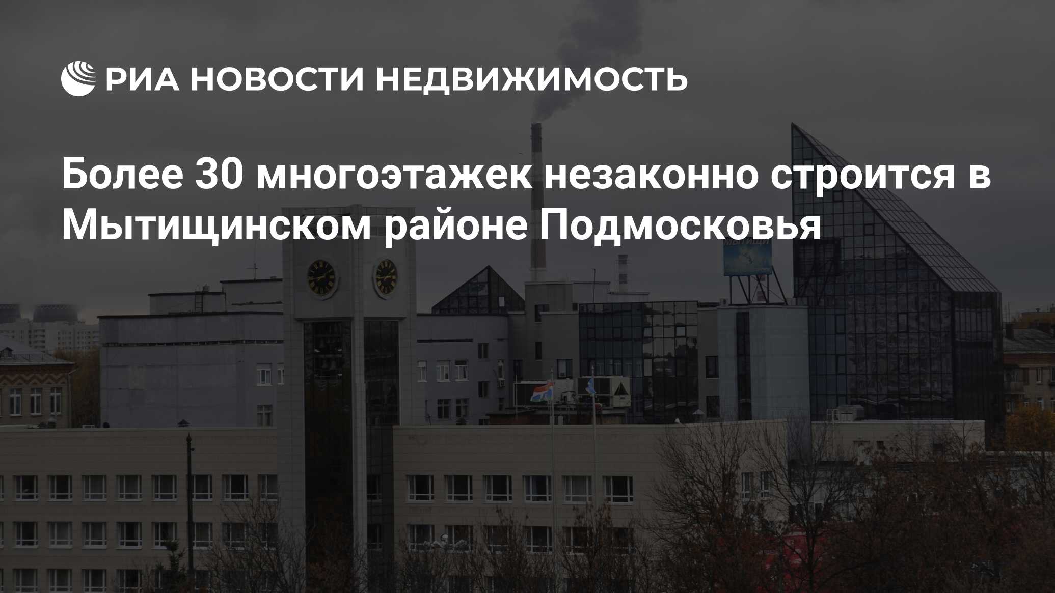 Более 30 многоэтажек незаконно строится в Мытищинском районе Подмосковья -  Недвижимость РИА Новости, 29.02.2020