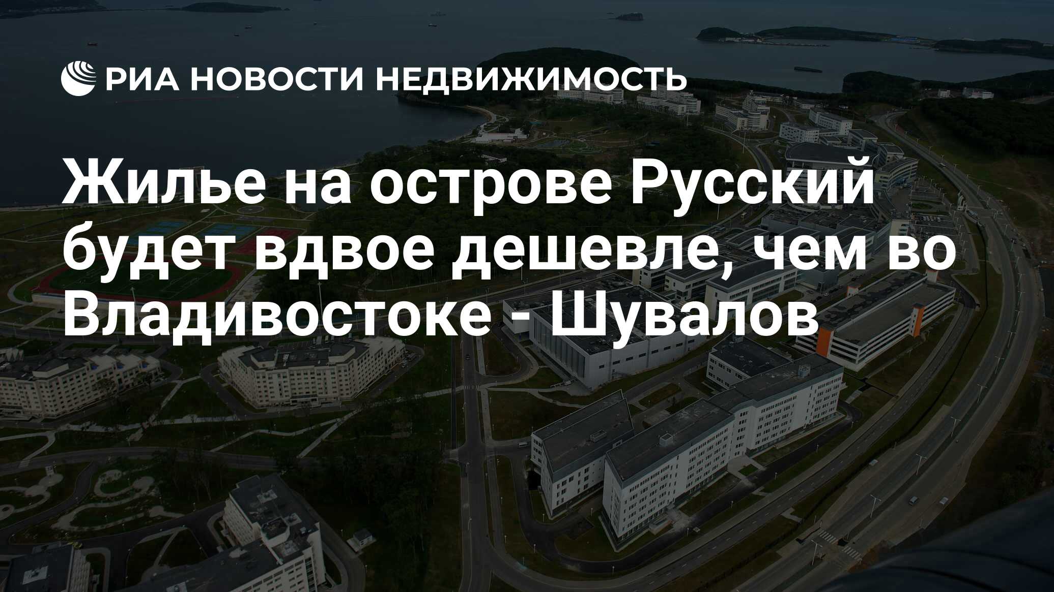 Жилье на острове Русский будет вдвое дешевле, чем во Владивостоке - Шувалов  - Недвижимость РИА Новости, 29.02.2020