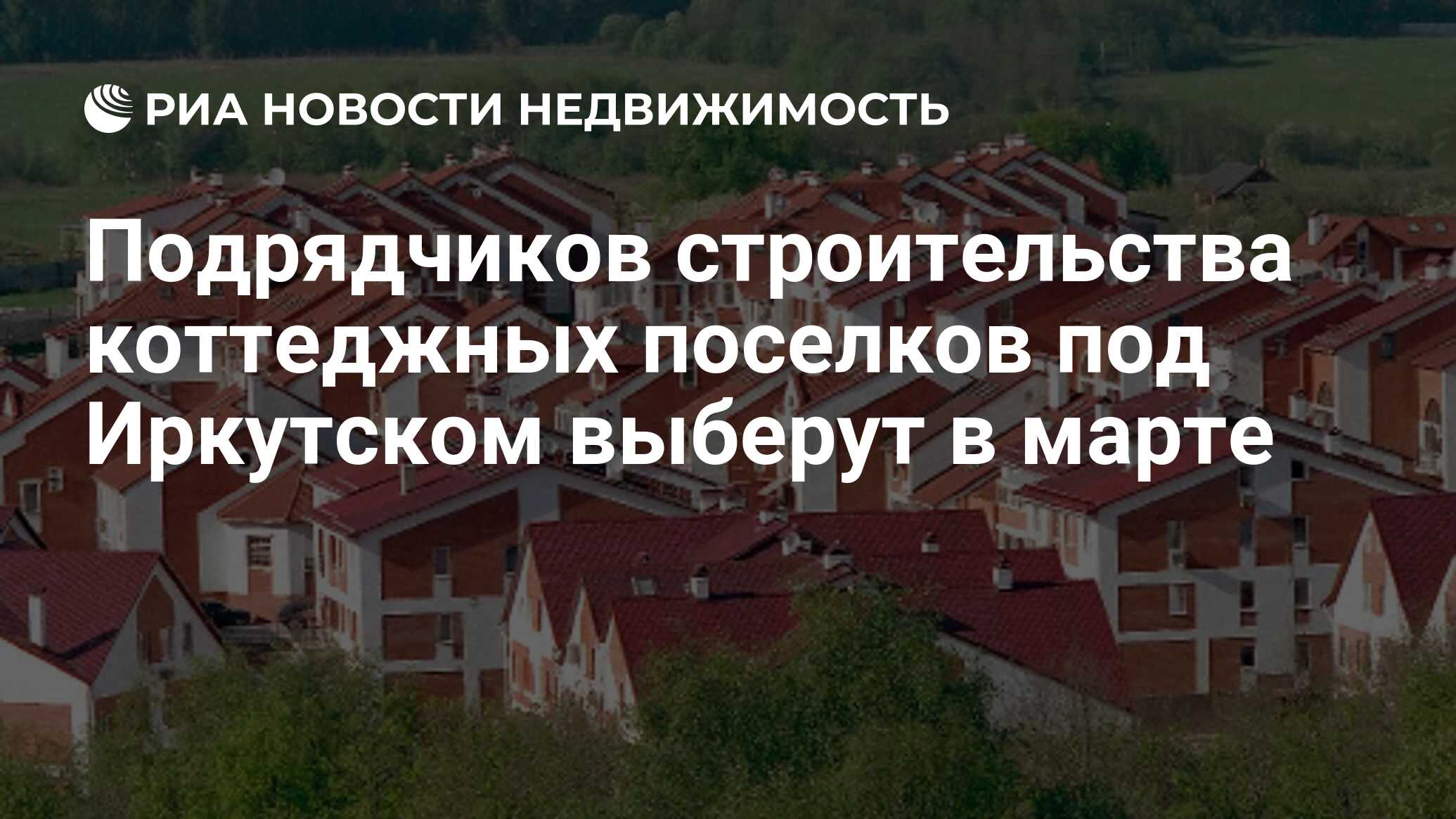 Подрядчиков строительства коттеджных поселков под Иркутском выберут в марте  - Недвижимость РИА Новости, 29.02.2020