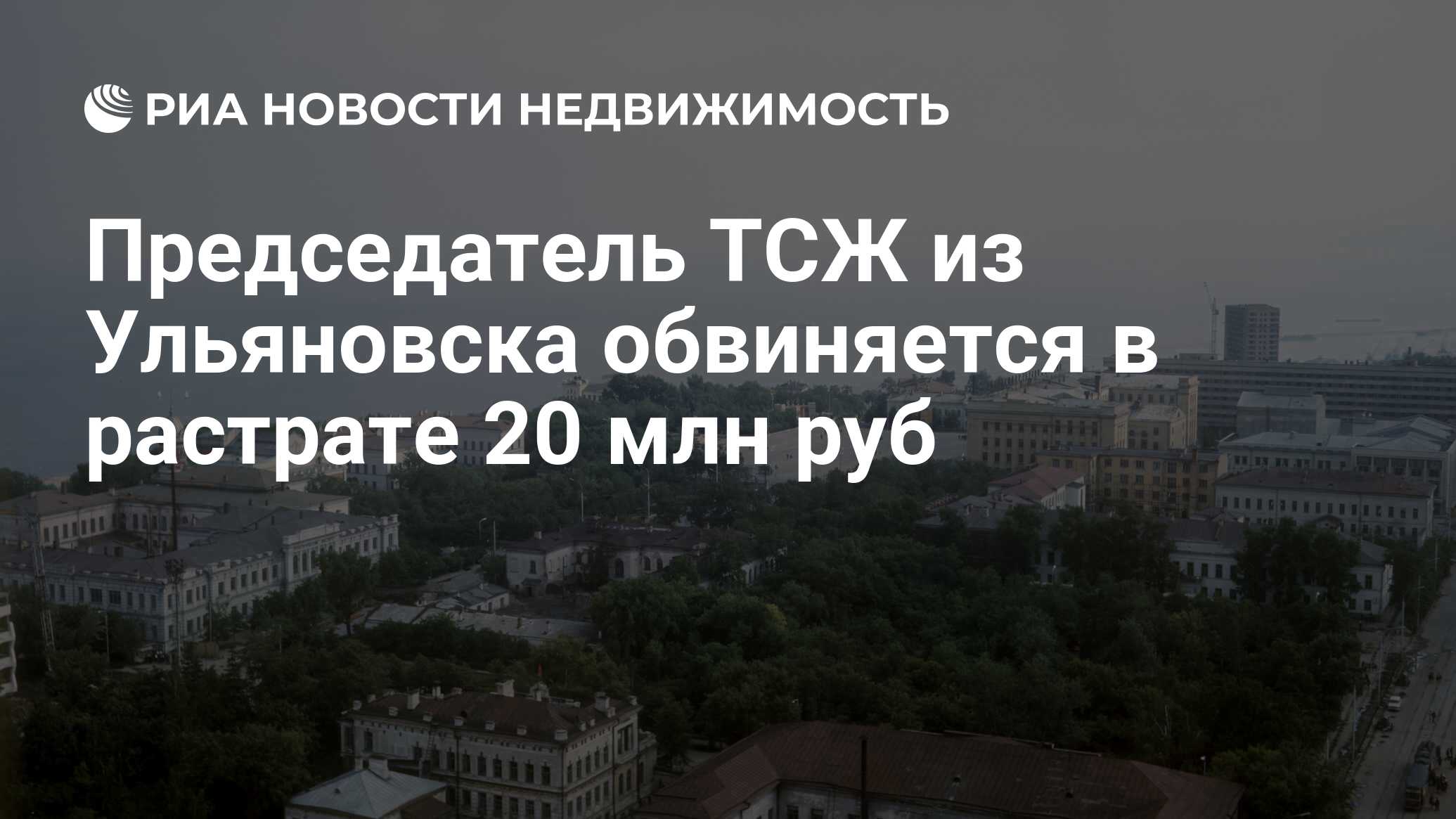 Председатель ТСЖ из Ульяновска обвиняется в растрате 20 млн руб -  Недвижимость РИА Новости, 29.02.2020