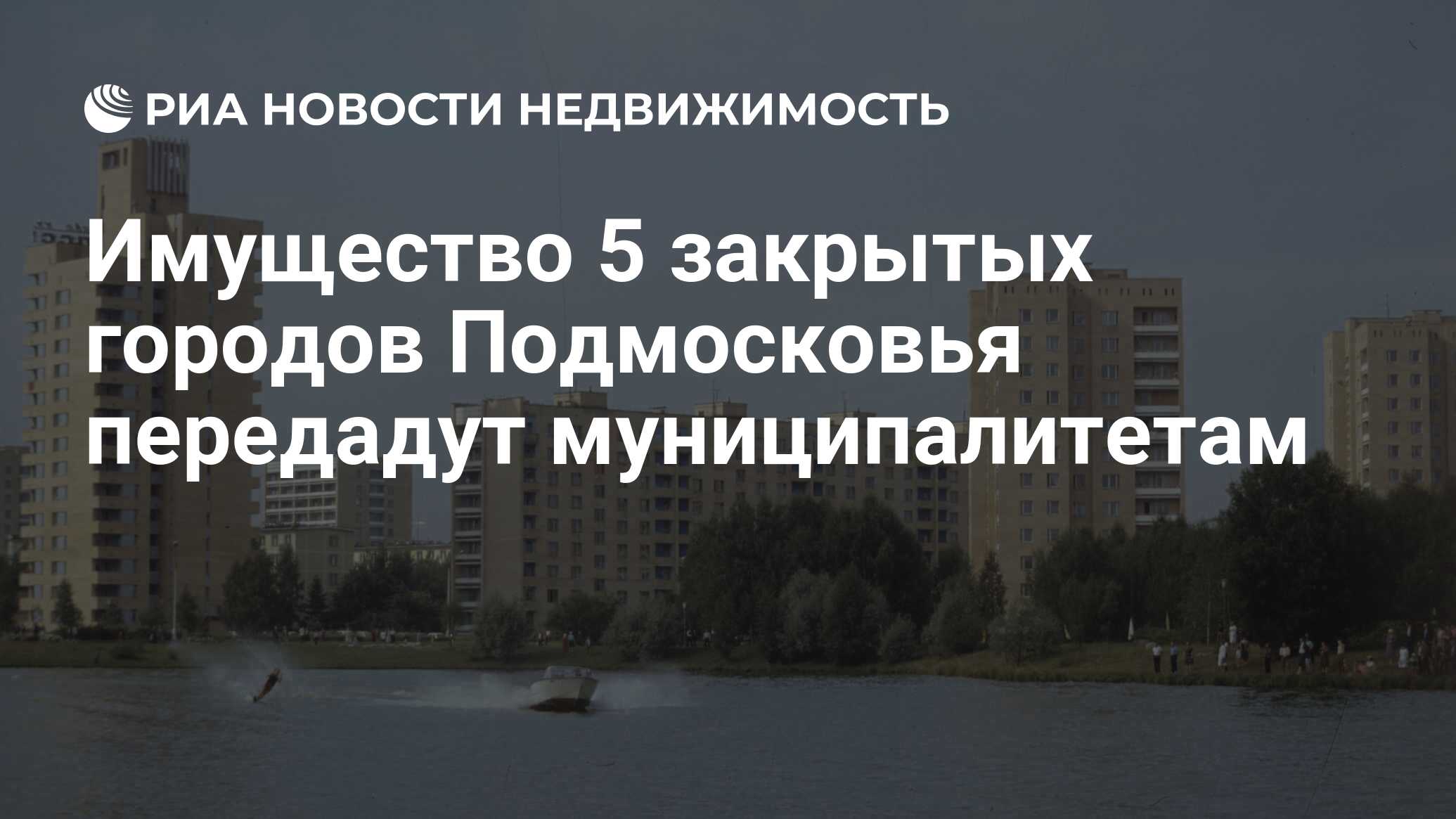 Имущество 5 закрытых городов Подмосковья передадут муниципалитетам -  Недвижимость РИА Новости, 29.02.2020