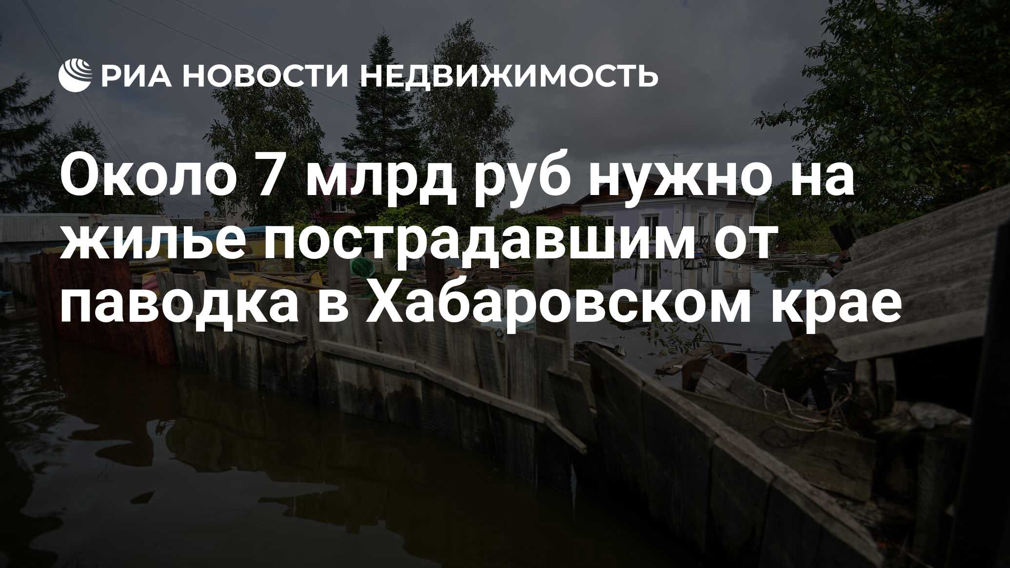 Около 7 млрд руб нужно на жилье пострадавшим от паводка в Хабаровском крае  - Недвижимость РИА Новости, 29.02.2020