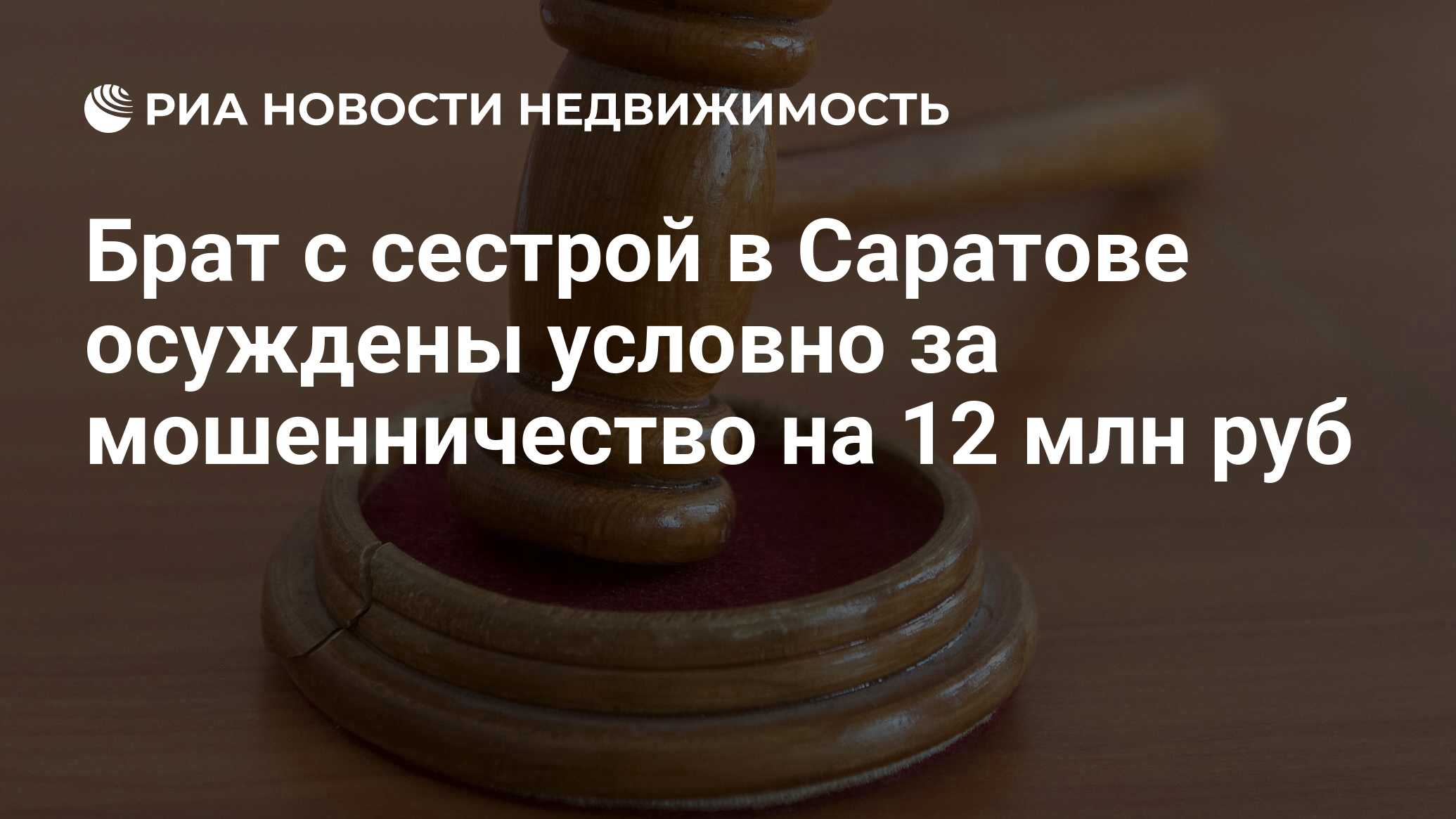 Брат с сестрой в Саратове осуждены условно за мошенничество на 12 млн руб -  Недвижимость РИА Новости, 29.02.2020