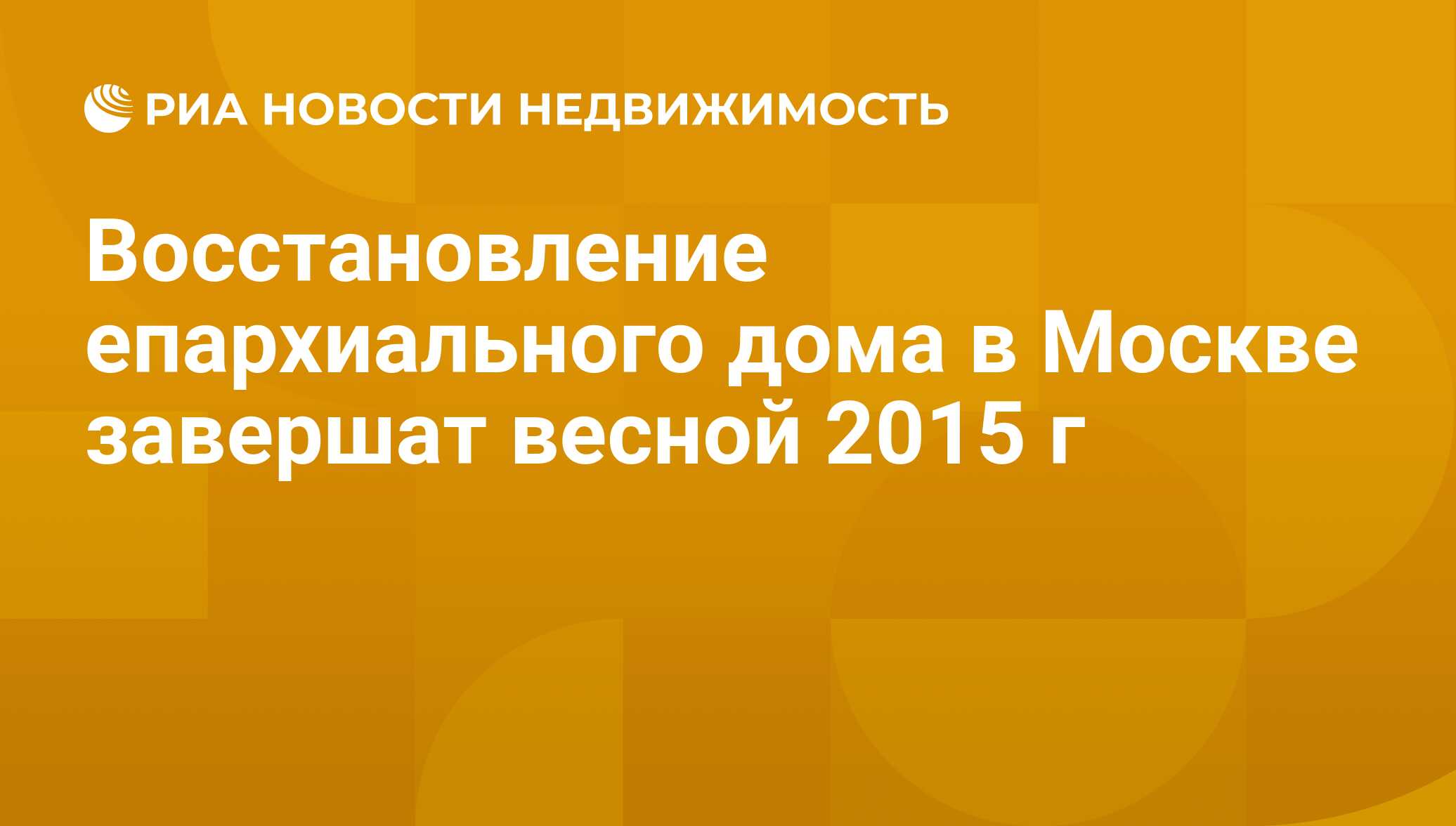 Восстановление епархиального дома в Москве завершат весной 2015 г -  Недвижимость РИА Новости, 29.02.2020