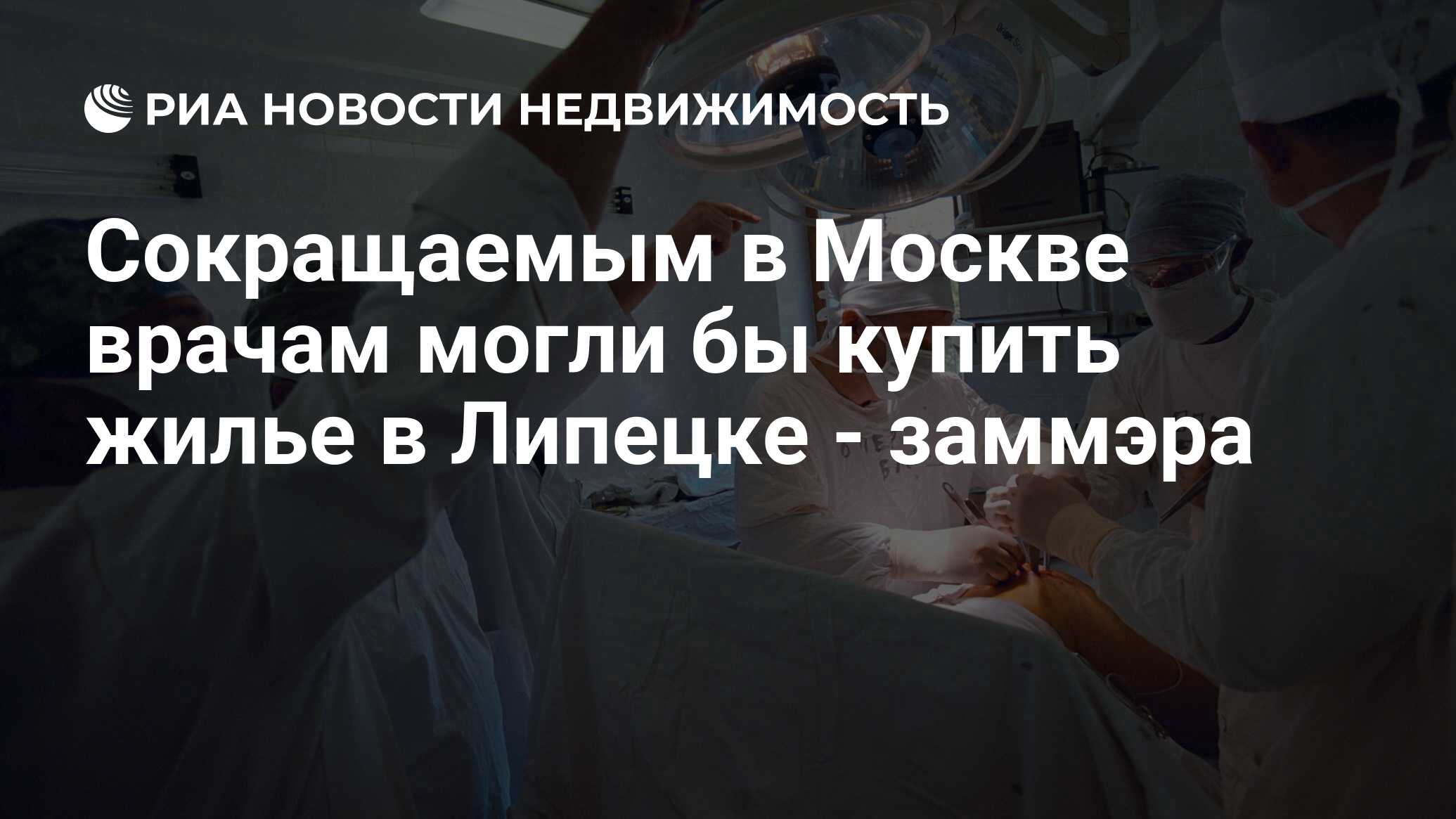 Сокращаемым в Москве врачам могли бы купить жилье в Липецке - заммэра -  Недвижимость РИА Новости, 29.02.2020