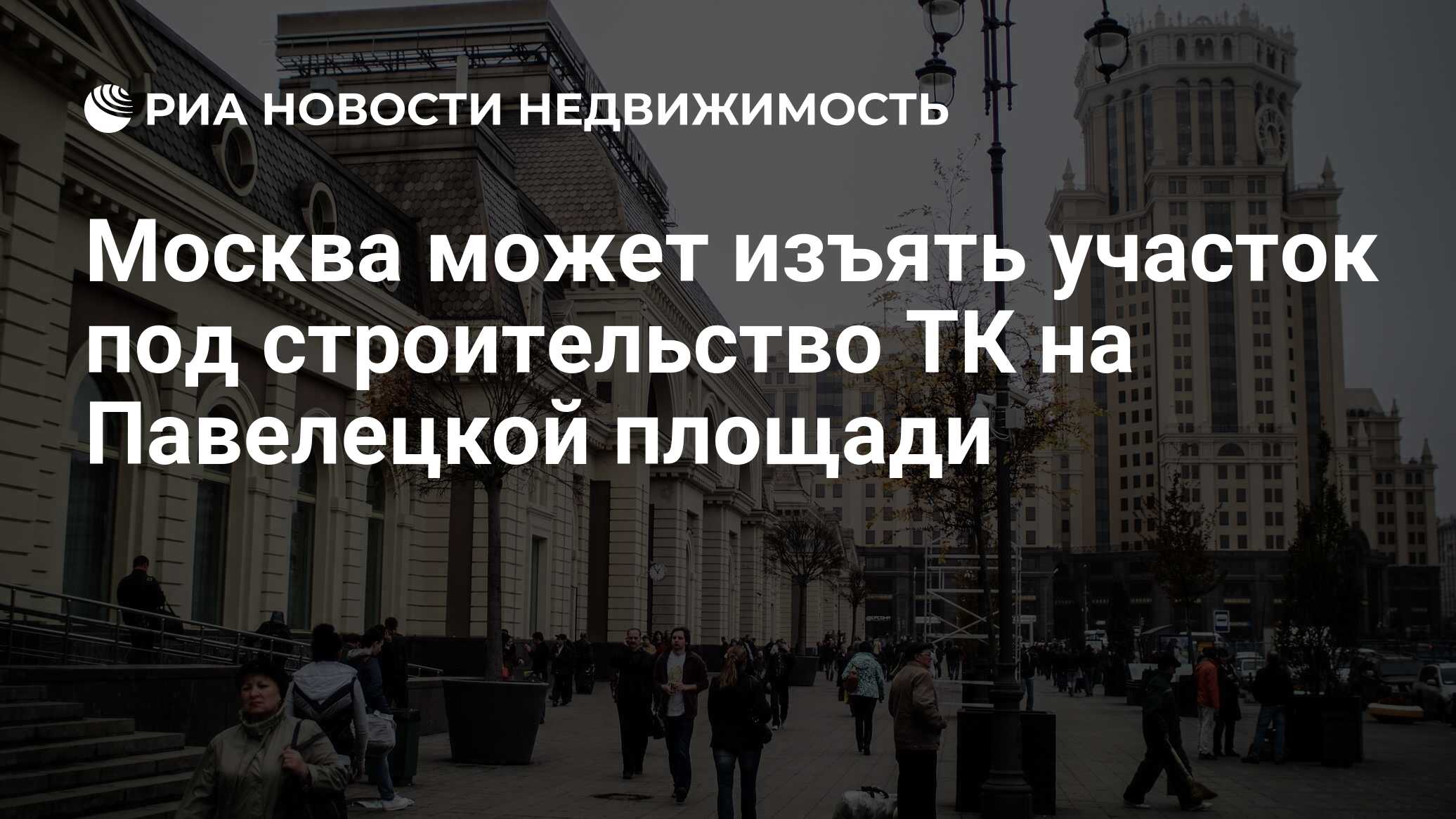 Москва может изъять участок под строительство ТК на Павелецкой площади -  Недвижимость РИА Новости, 21.11.2019