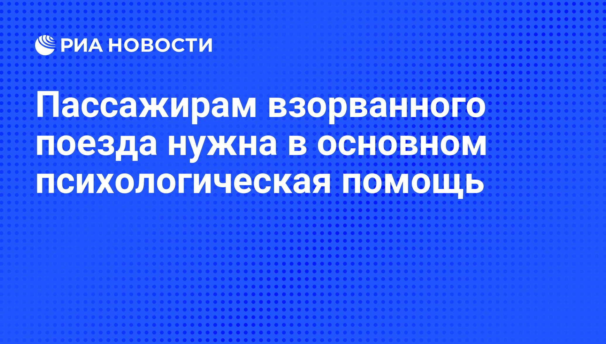 Пассажирам взорванного поезда нужна в основном психологическая помощь - РИА  Новости, 06.06.2008