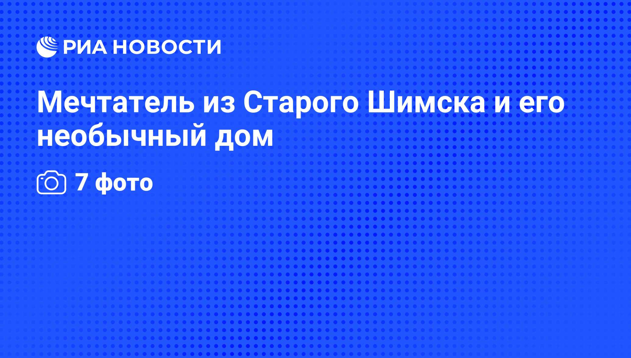 Мечтатель из Старого Шимска и его необычный дом - РИА Новости, 22.07.2011