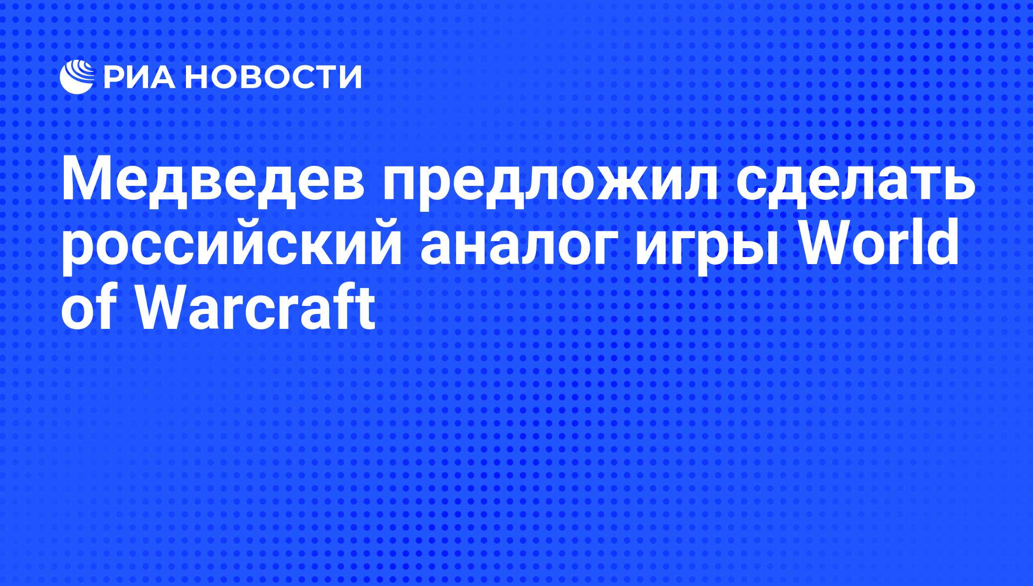 Медведев предложил сделать российский аналог игры World of Warcraft - РИА  Новости, 22.07.2011