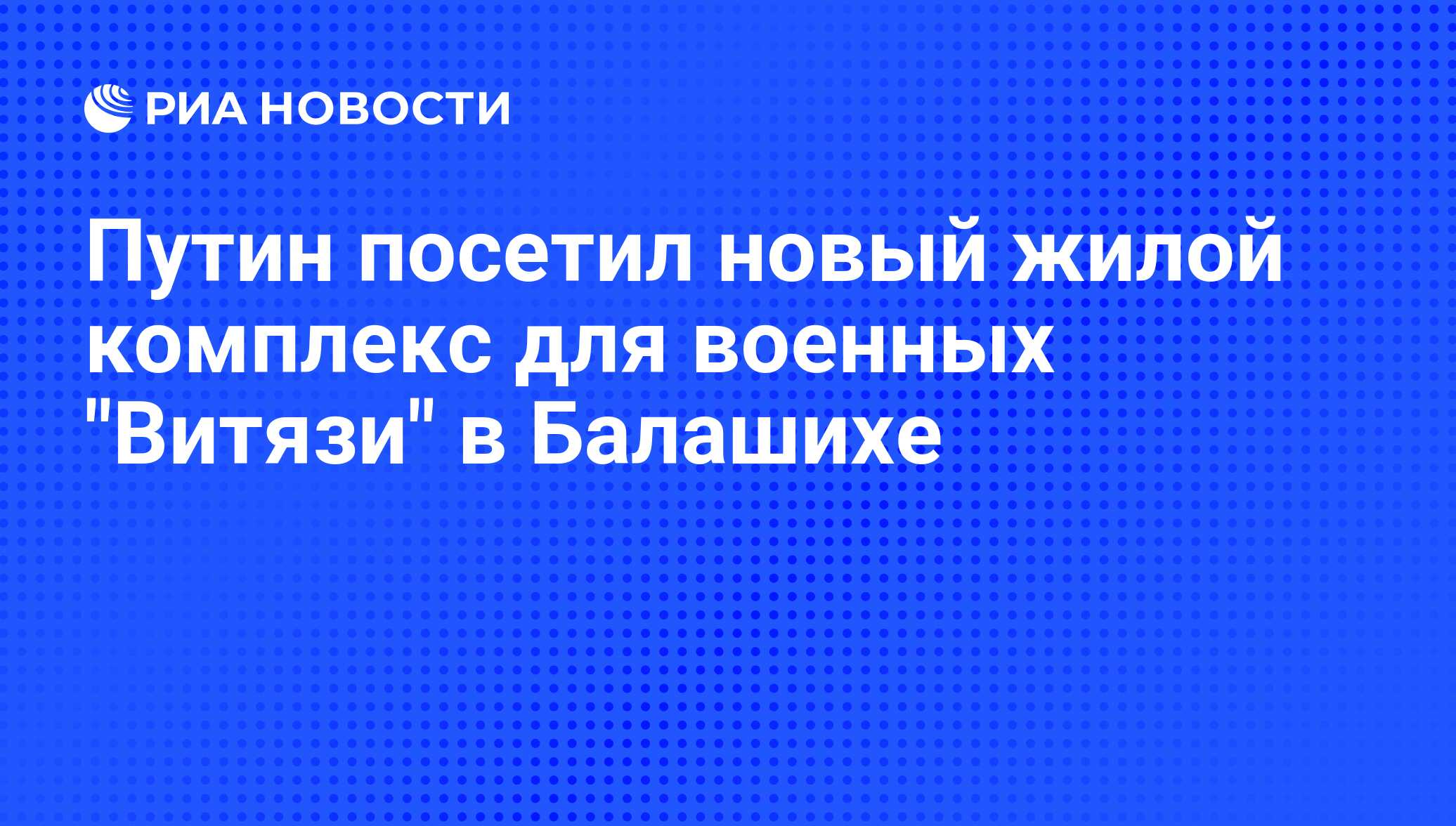 Путин посетил новый жилой комплекс для военных 