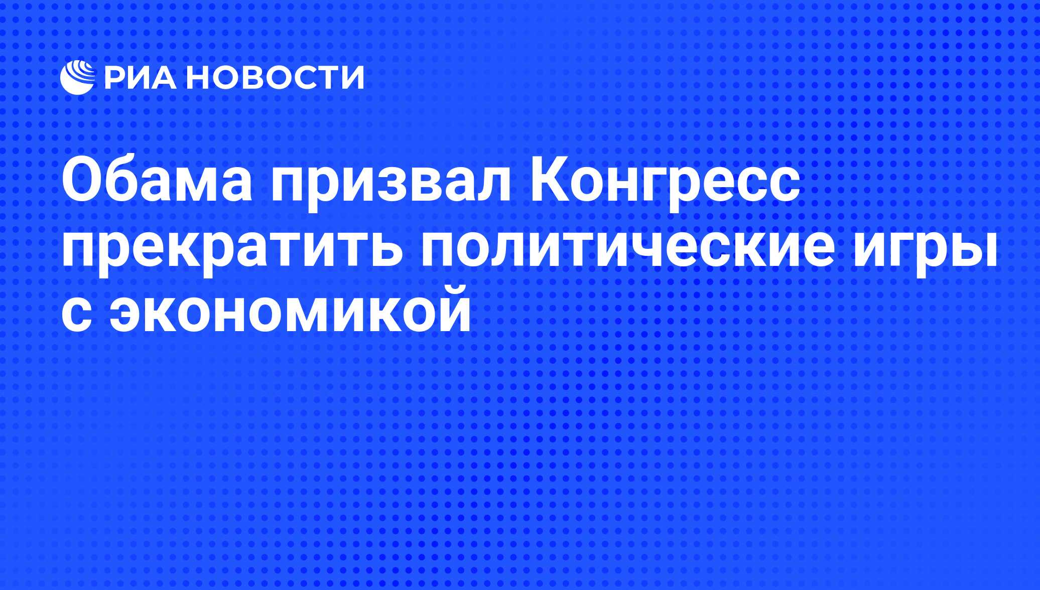 Обама призвал Конгресс прекратить политические игры с экономикой - РИА  Новости, 23.07.2011