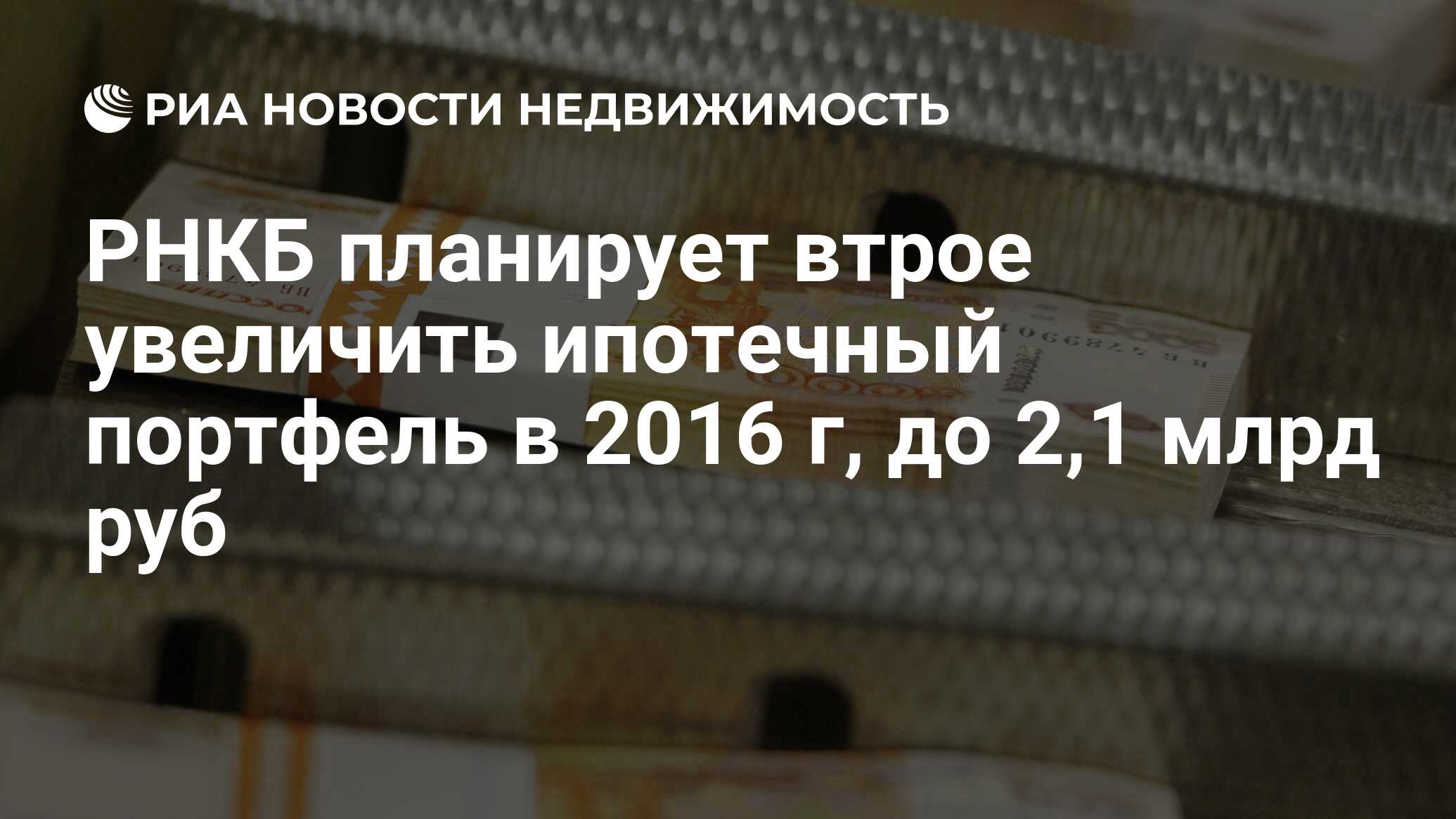 РНКБ планирует втрое увеличить ипотечный портфель в 2016 г, до 2,1 млрд руб  - Недвижимость РИА Новости, 02.03.2020