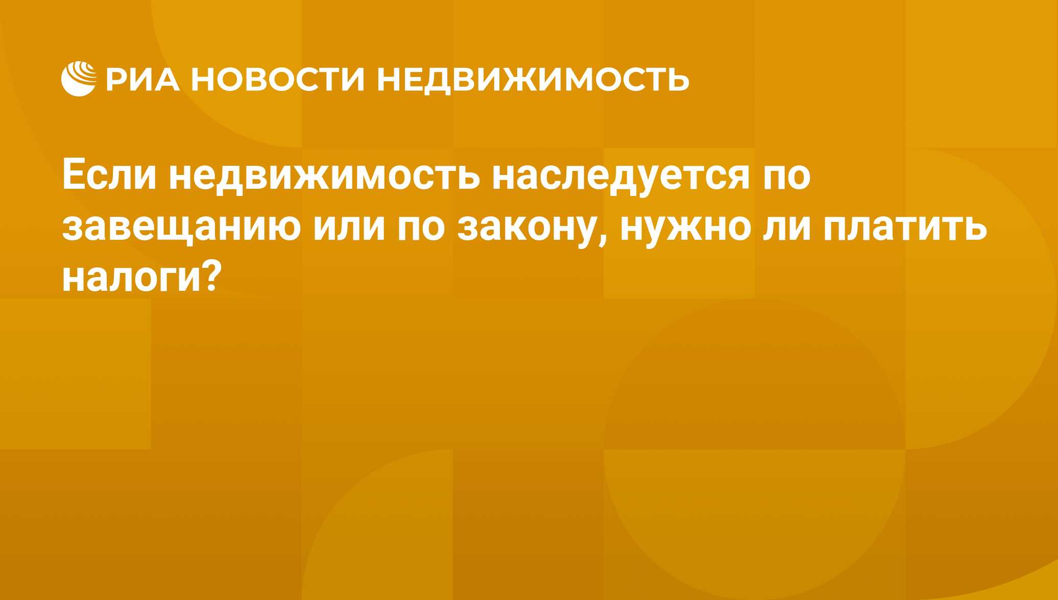 Если недвижимость наследуется по завещанию или по закону, нужно ли платить  налоги? - Недвижимость РИА Новости, 10.06.2016