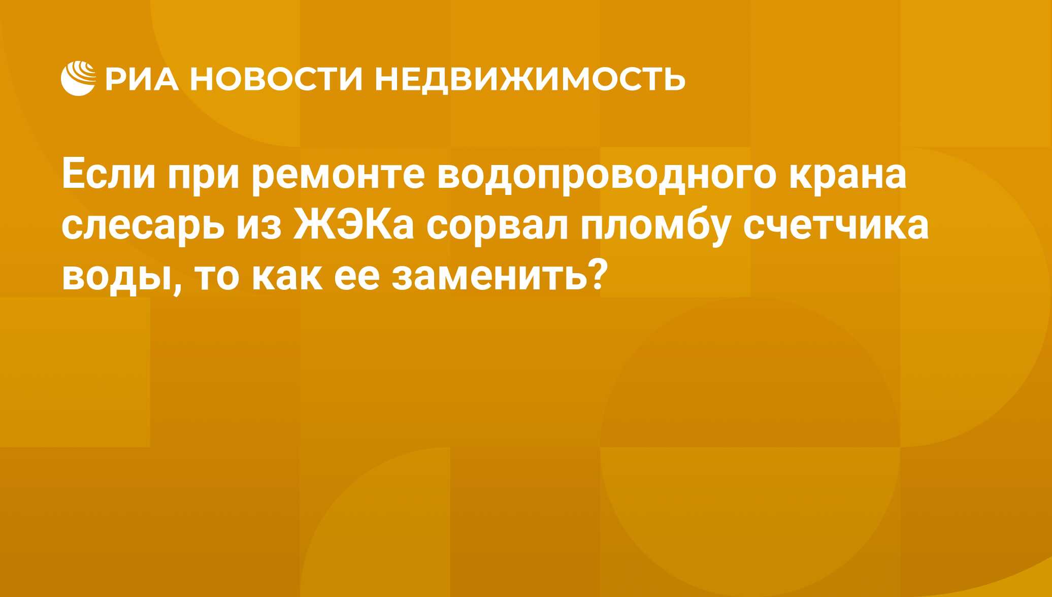 Если при ремонте водопроводного крана слесарь из ЖЭКа сорвал пломбу  счетчика воды, то как ее заменить? - Недвижимость РИА Новости, 02.03.2020