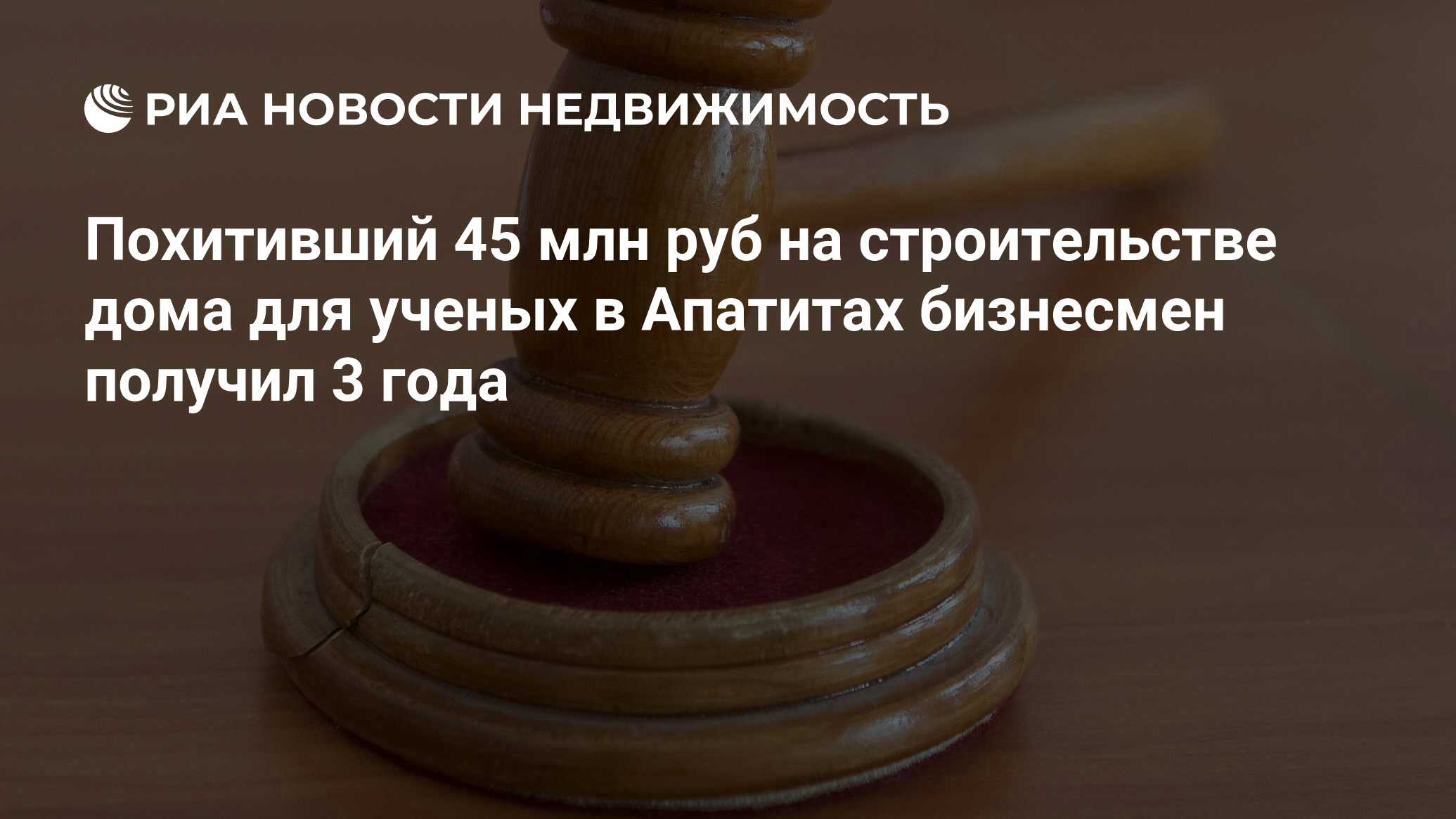 Похитивший 45 млн руб на строительстве дома для ученых в Апатитах бизнесмен  получил 3 года - Недвижимость РИА Новости, 02.03.2020