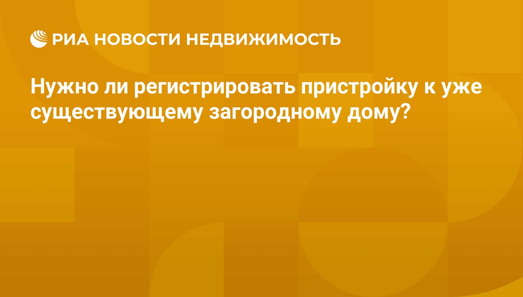 Нужно ли регистрировать пристройку к уже существующему загородному дому? -  Недвижимость РИА Новости, 02.03.2020