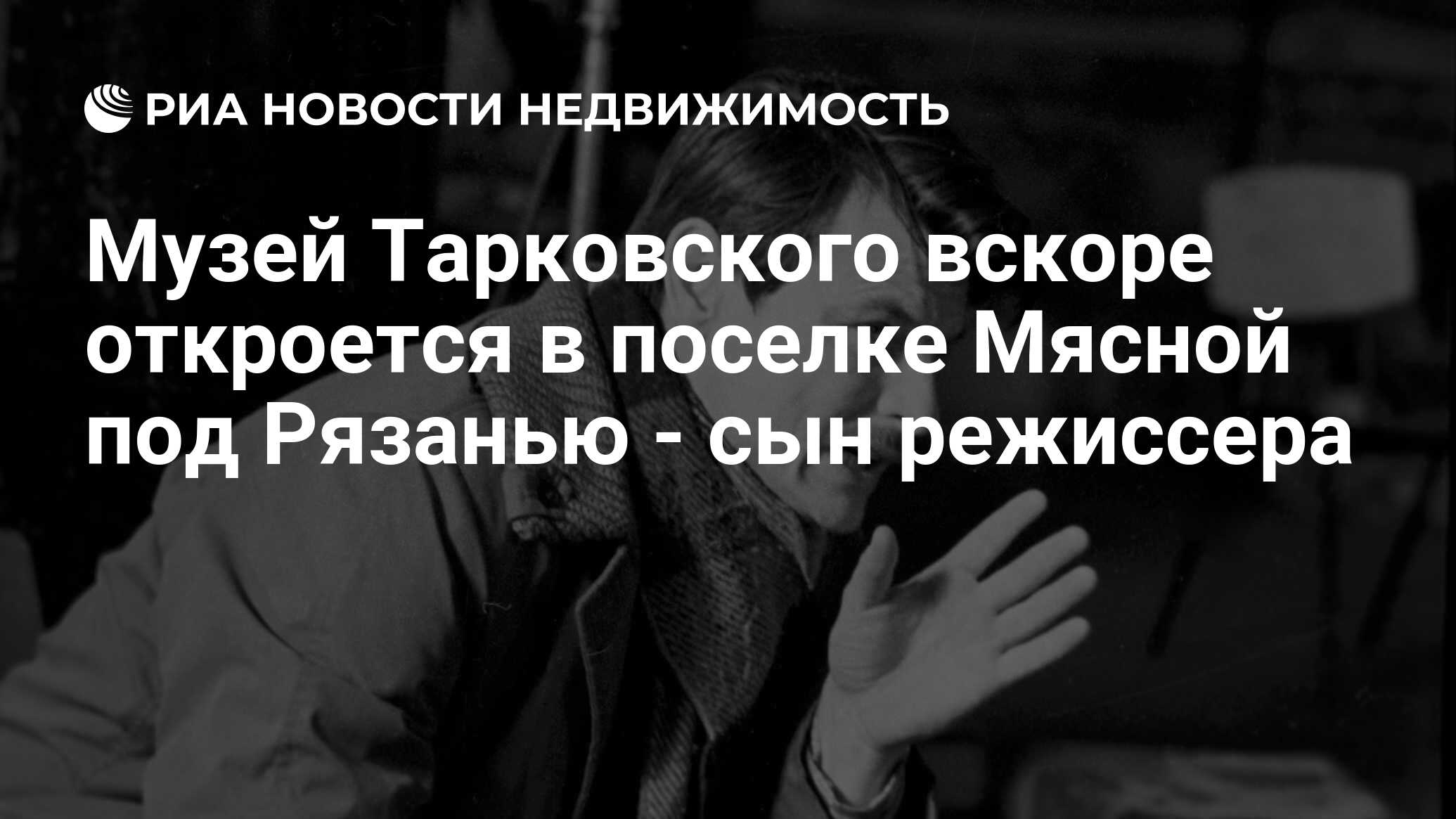 Музей Тарковского вскоре откроется в поселке Мясной под Рязанью - сын  режиссера - Недвижимость РИА Новости, 02.03.2020