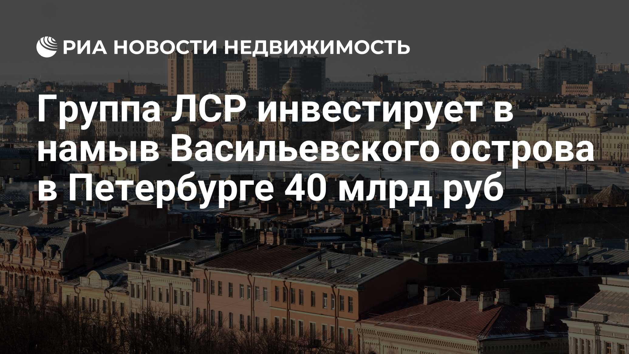 Группа ЛСР инвестирует в намыв Васильевского острова в Петербурге 40 млрд  руб - Недвижимость РИА Новости, 02.03.2020