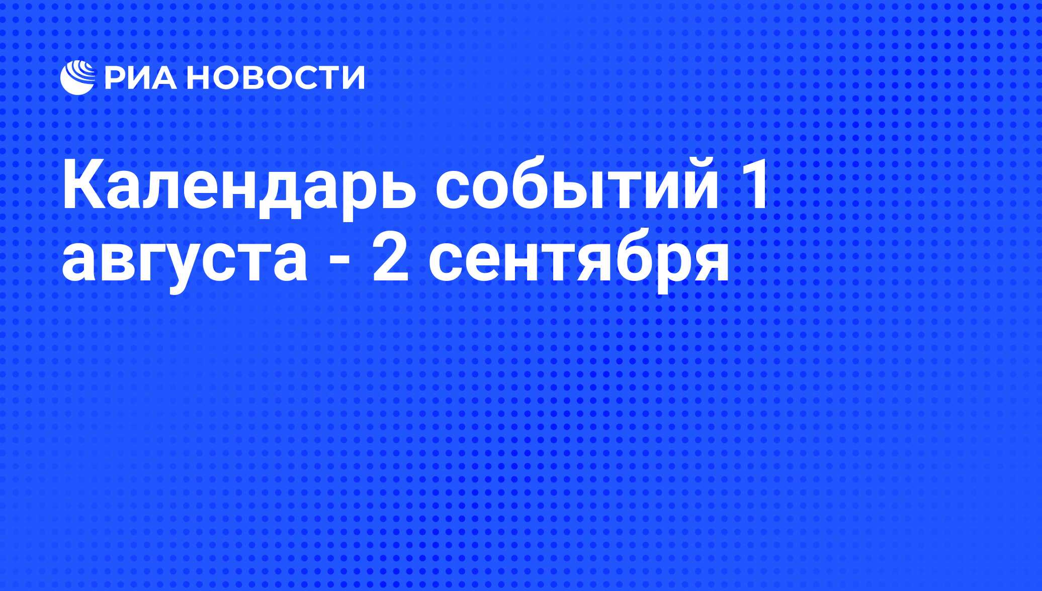 Календарь событий 1 августа - 2 сентября - РИА Новости, 29.07.2011