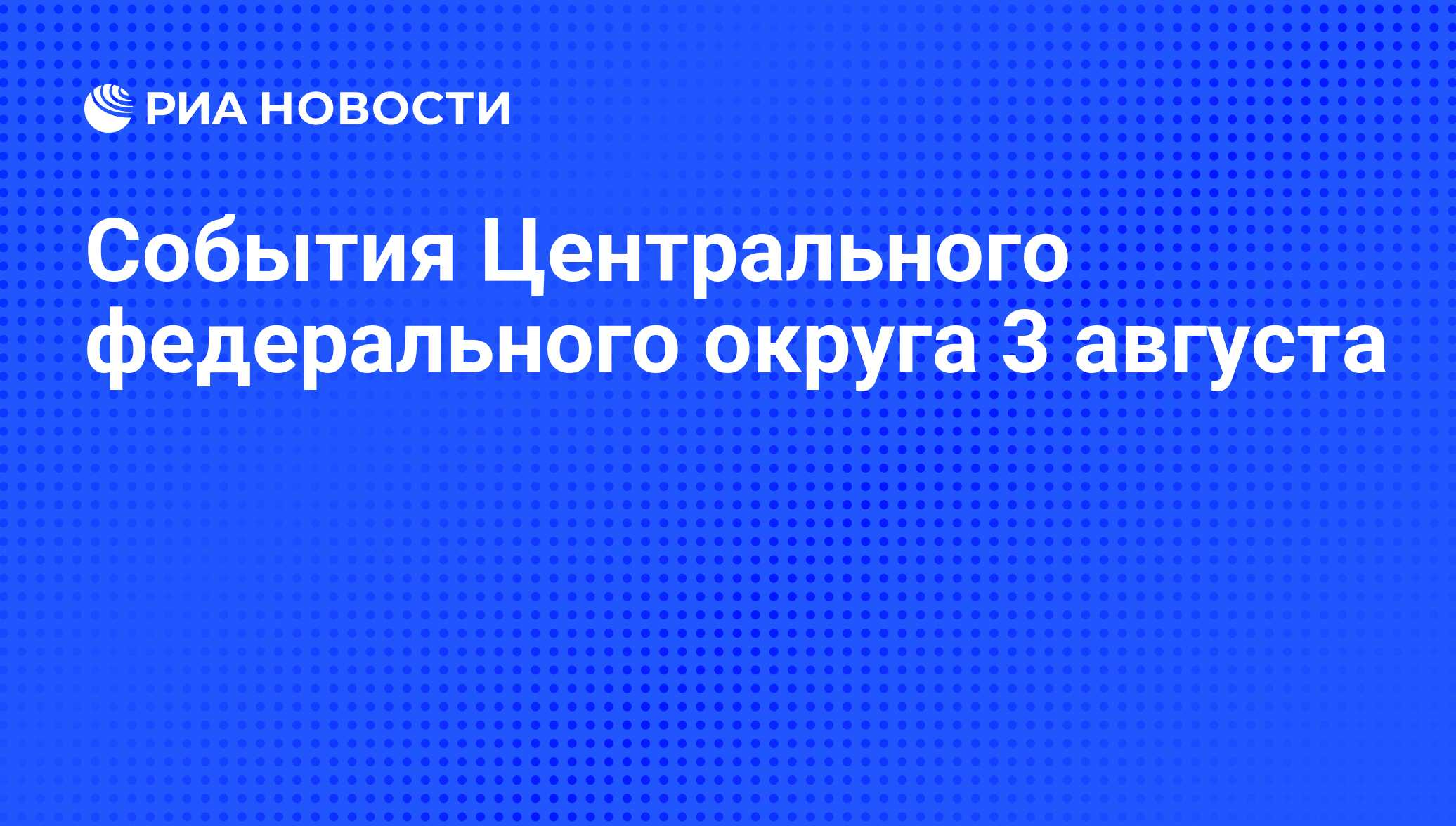 События Центрального федерального округа 3 августа - РИА Новости, 03.08.2011