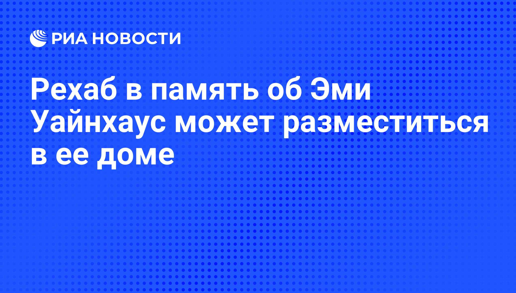 Рехаб в память об Эми Уайнхаус может разместиться в ее доме - РИА Новости,  05.08.2011