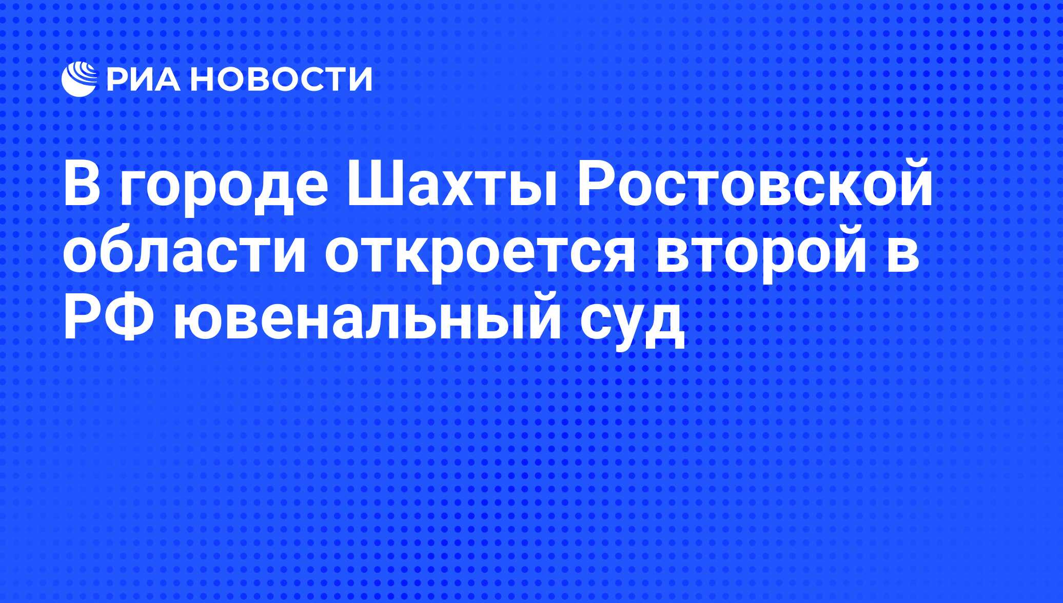 В городе Шахты Ростовской области откроется второй в РФ ювенальный суд -  РИА Новости, 07.06.2008