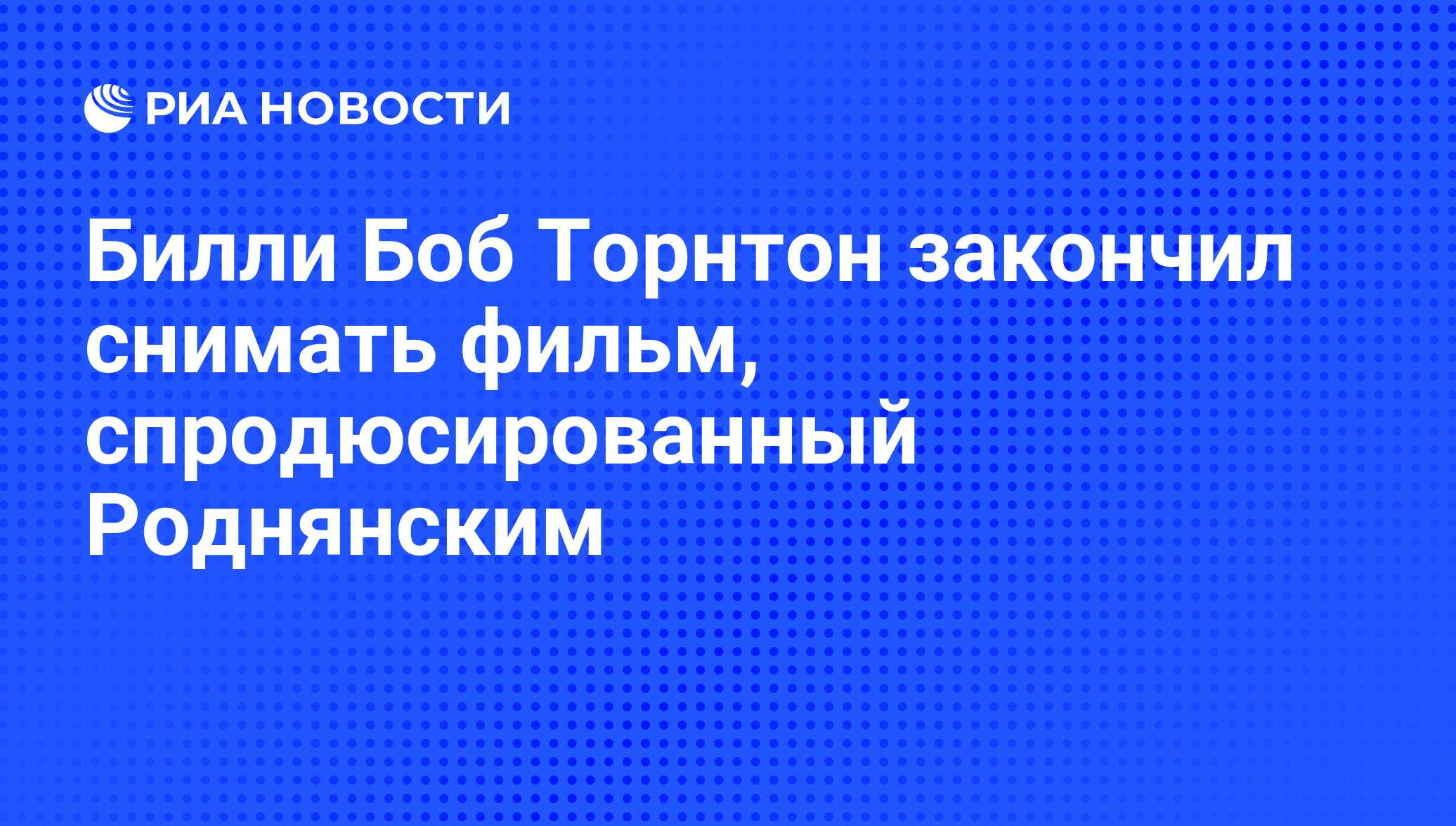 Билли Боб Торнтон закончил снимать фильм, спродюсированный Роднянским - РИА  Новости, 12.08.2011