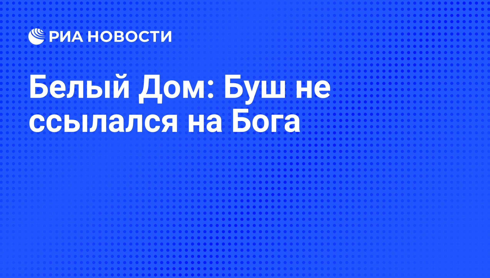 Белый Дом: Буш не ссылался на Бога - РИА Новости, 07.06.2008