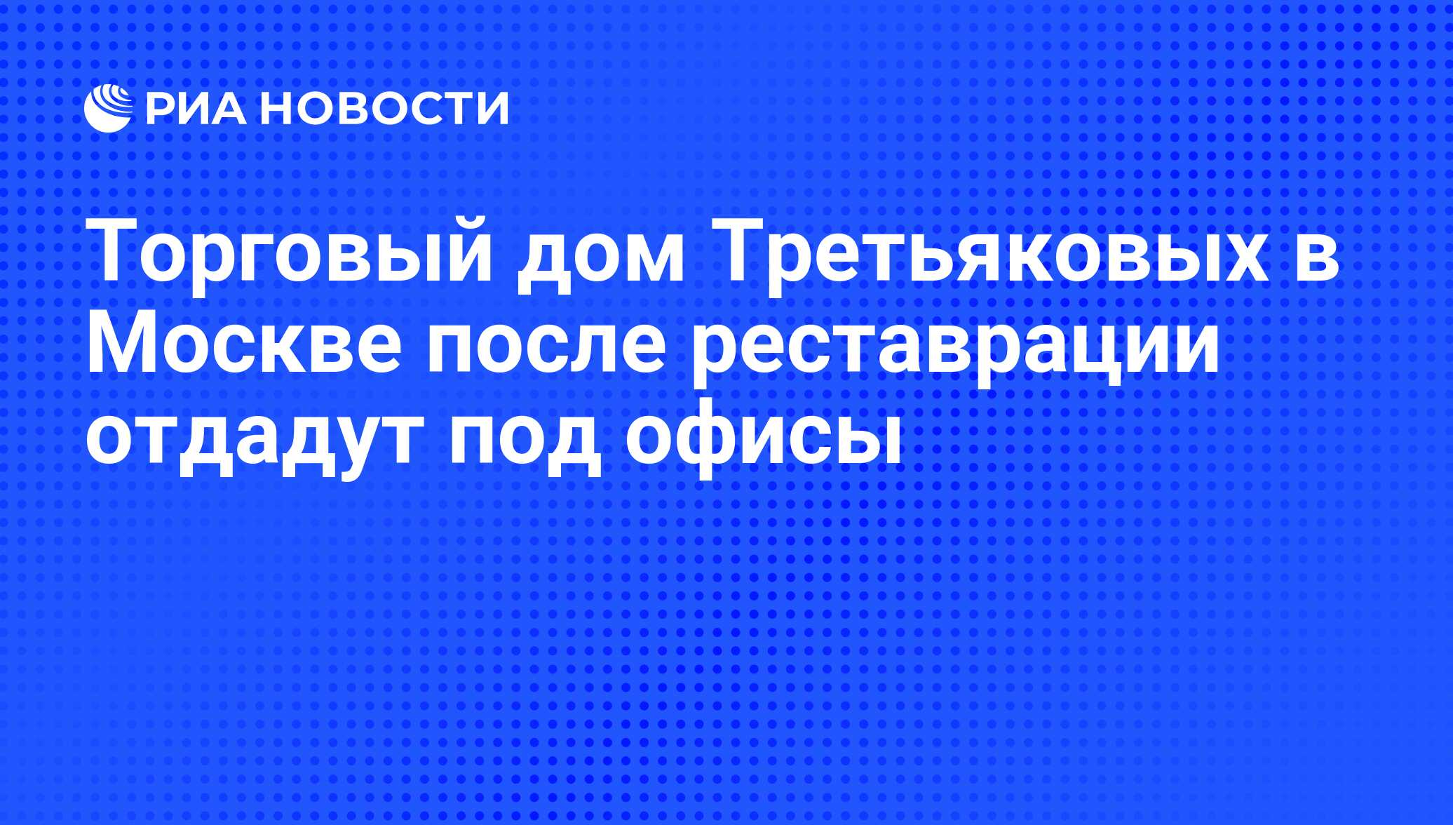 Торговый дом Третьяковых в Москве после реставрации отдадут под офисы - РИА  Новости, 12.08.2011