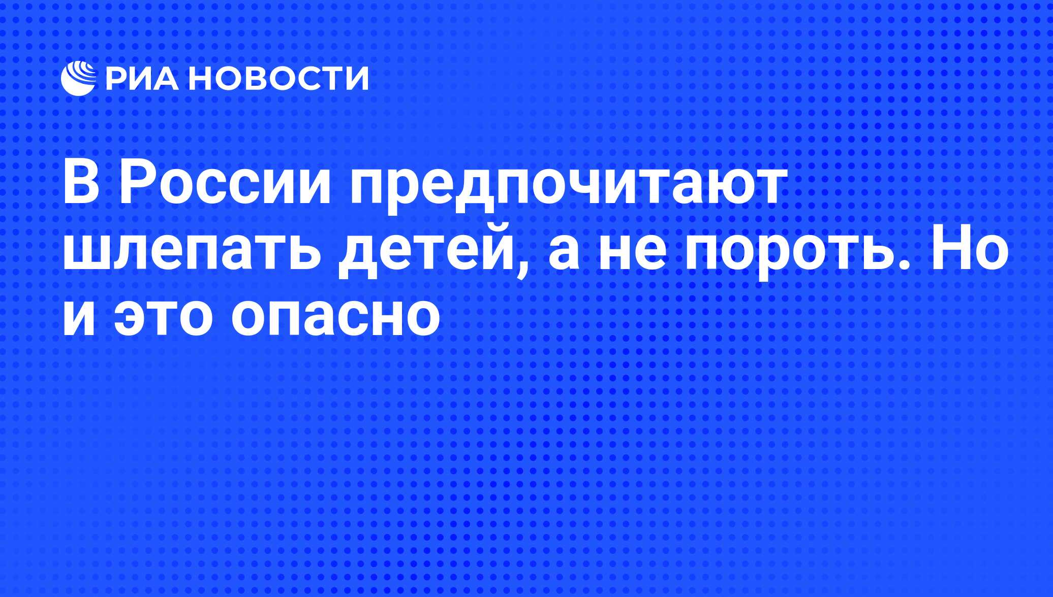 В России предпочитают шлепать детей, а не пороть. Но и это опасно - РИА  Новости, 26.05.2021